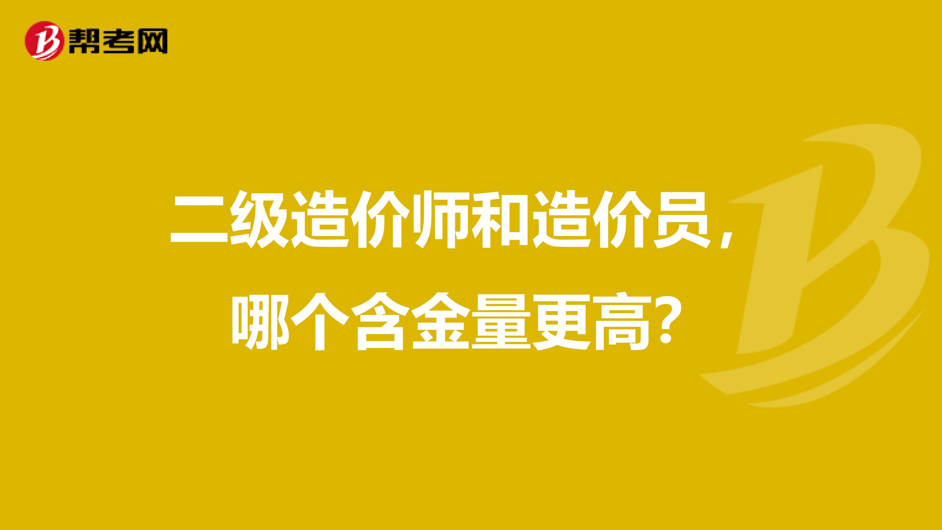 二级造价师和造价员，哪个含金量更高？