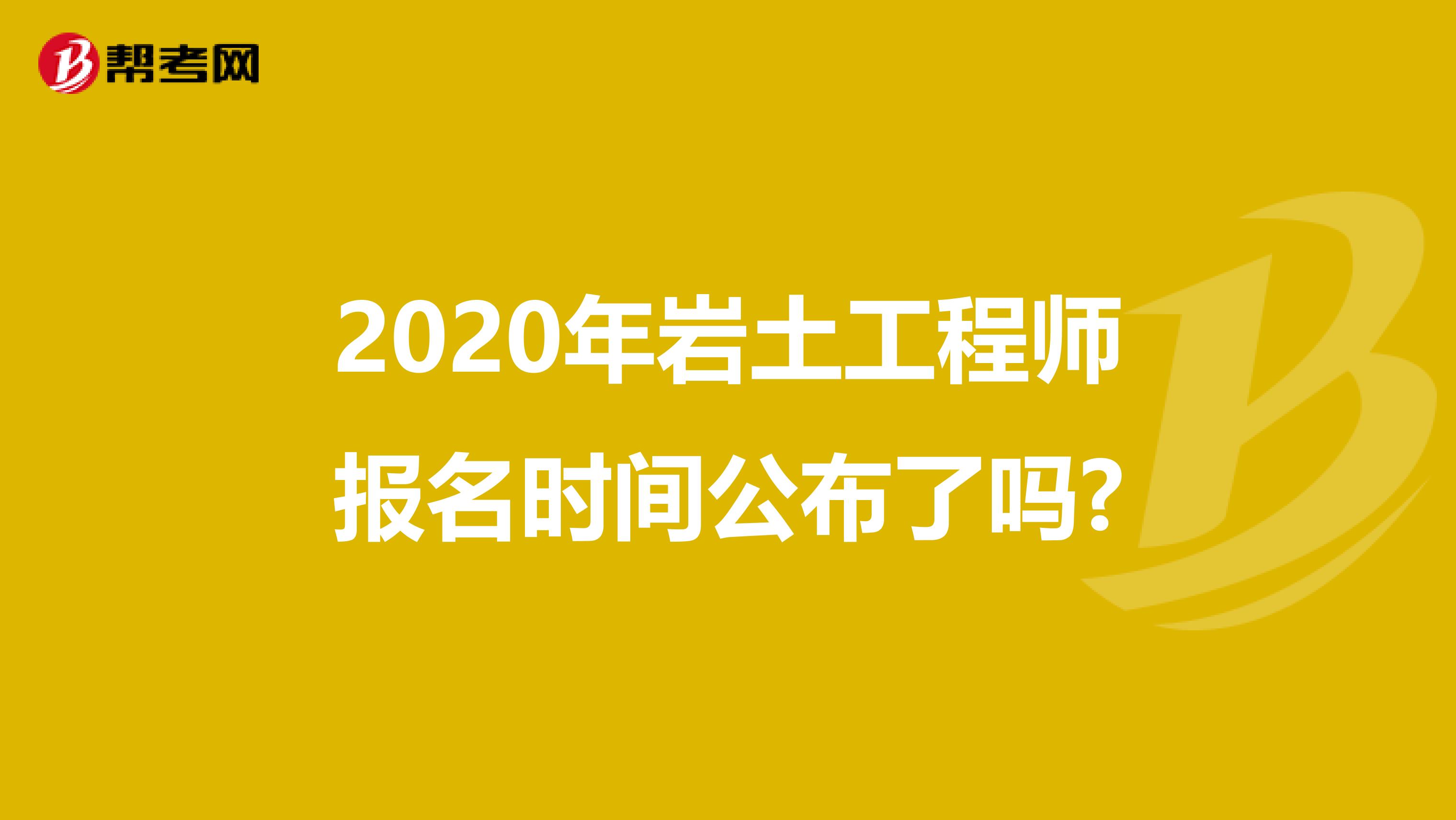 2020年岩土工程师报名时间公布了吗?