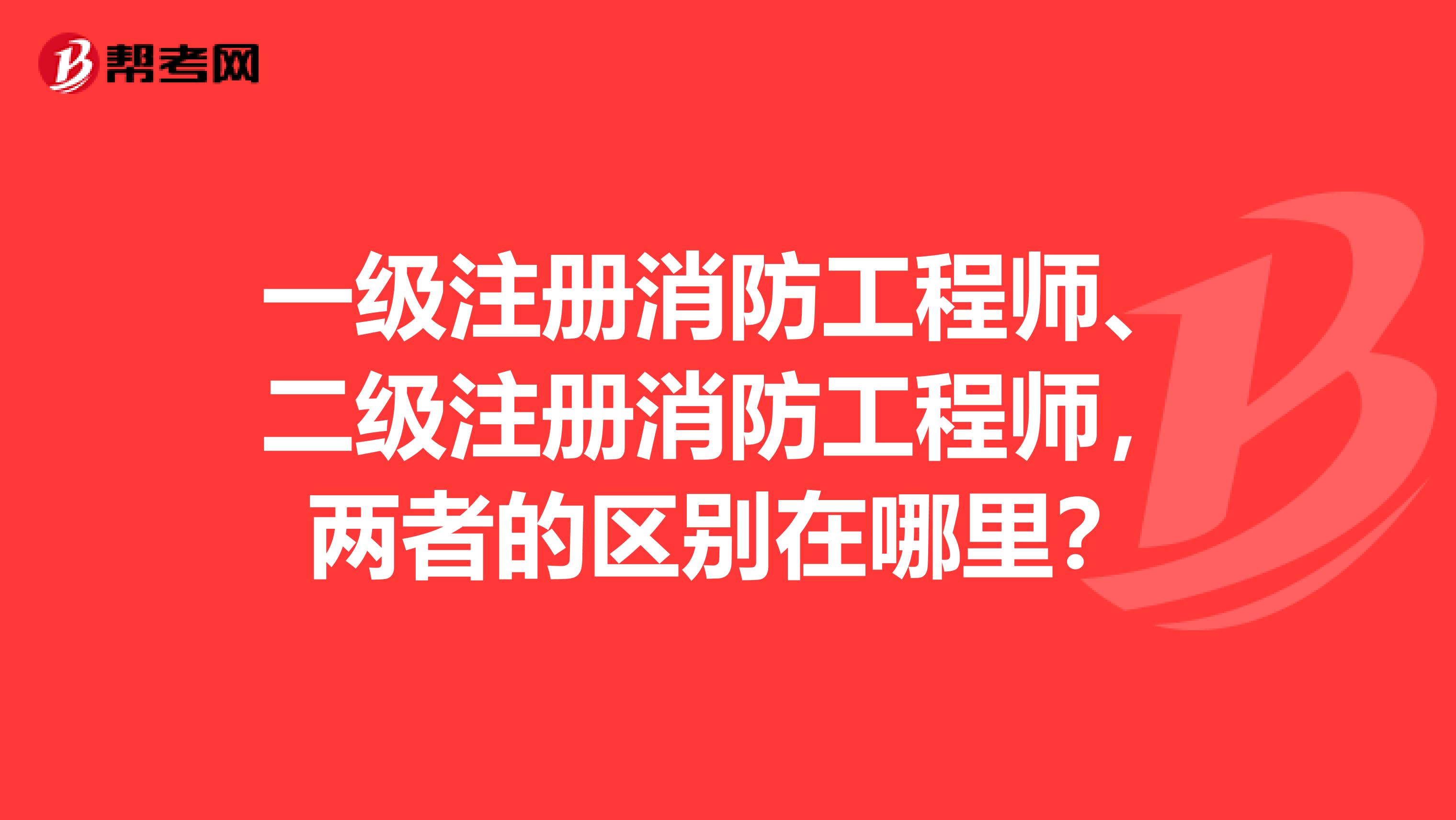 一级注册消防工程师、二级注册消防工程师,两者的区别在哪里?