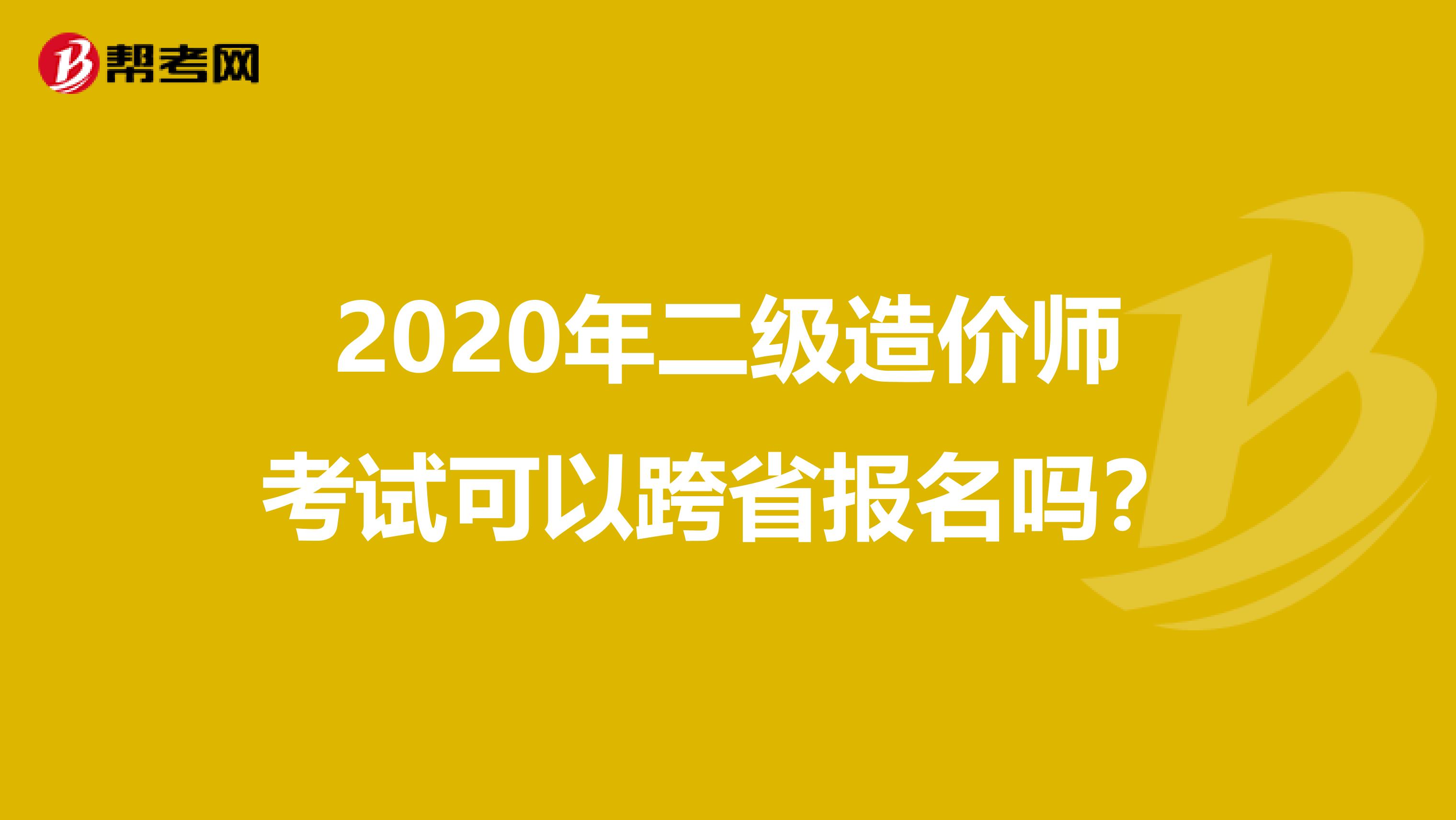 2020年二级造价师考试可以跨省报名吗？