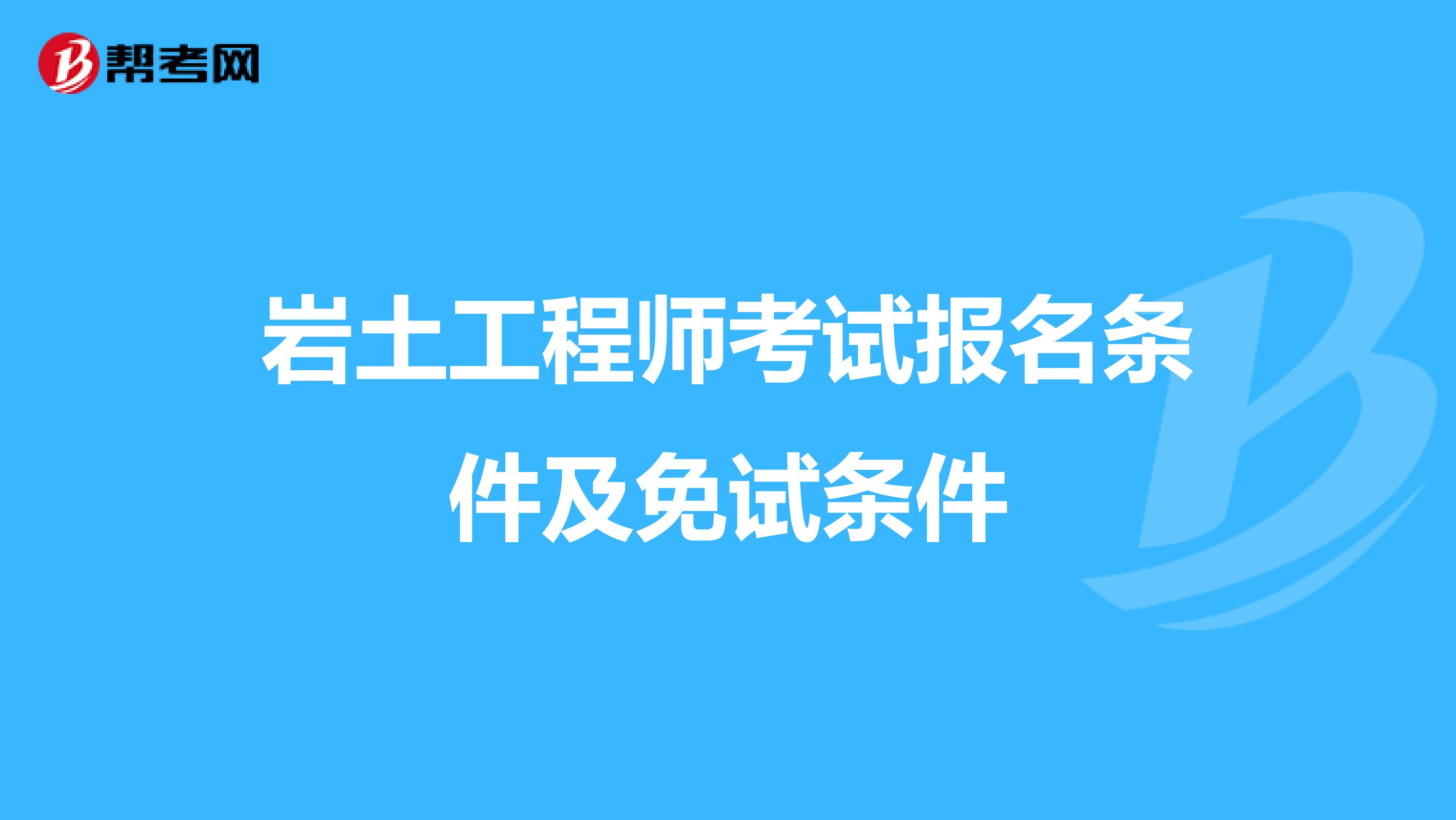 岩土工程师考试报名条件及免试条件