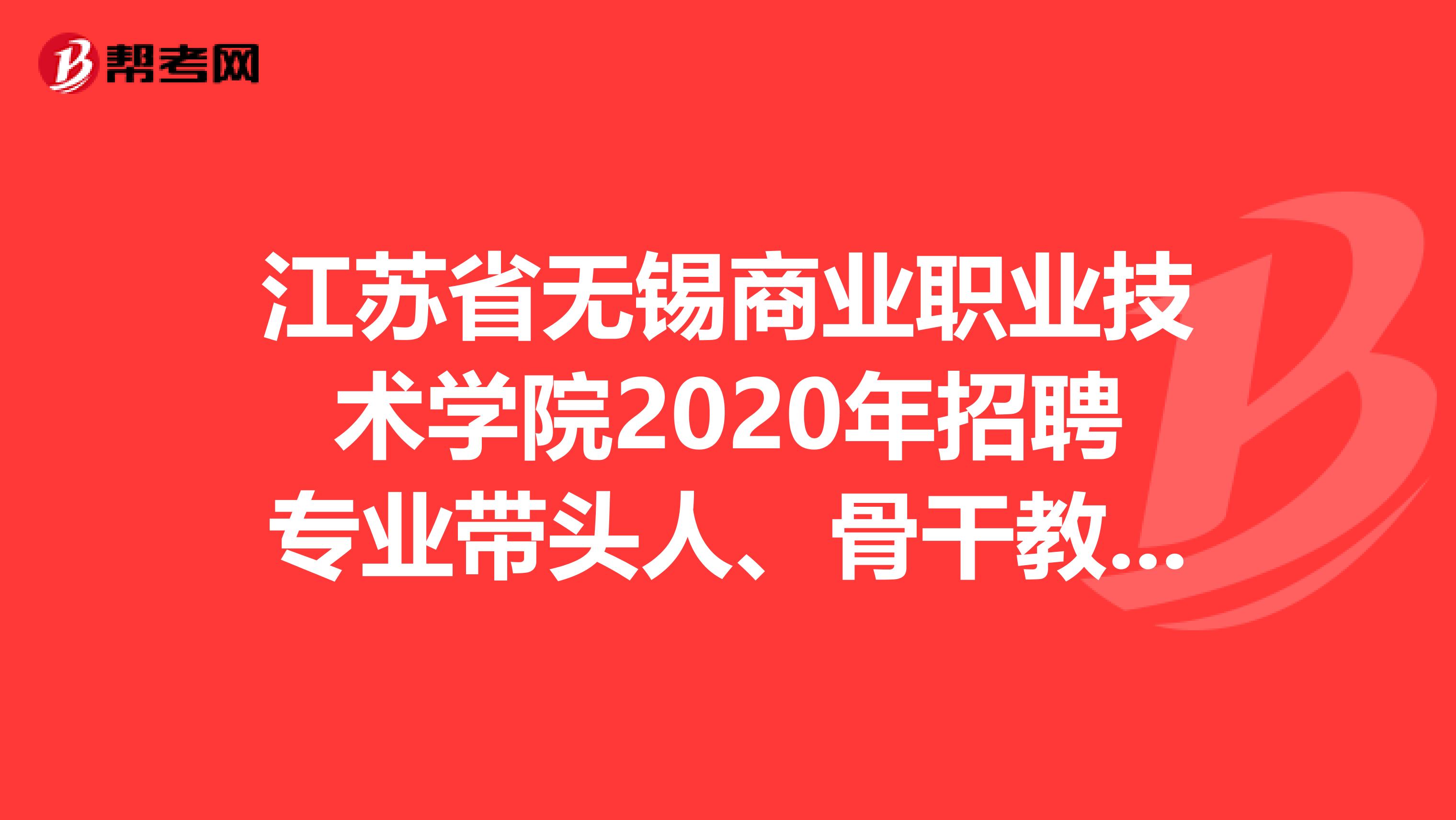 江苏省无锡商业职业技术学院2020年招聘专业带头人、骨干教师公告