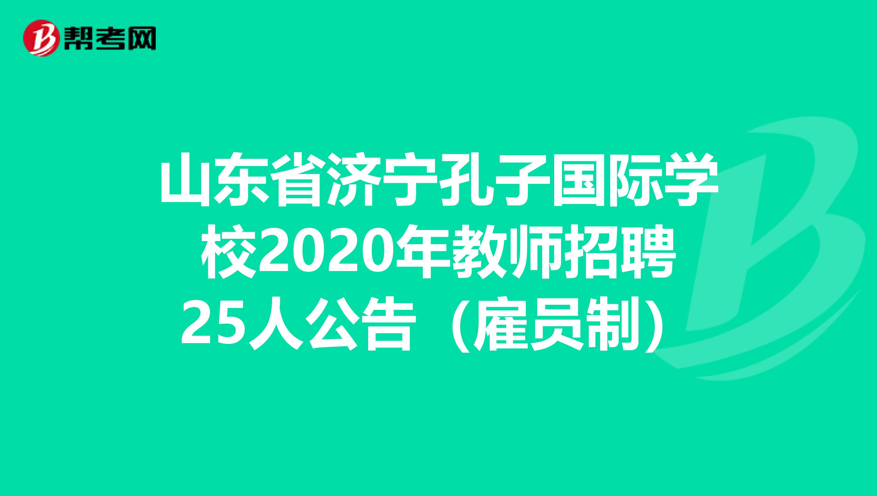 山东省济宁孔子国际学校2020年教师招聘25人公告（雇员制）