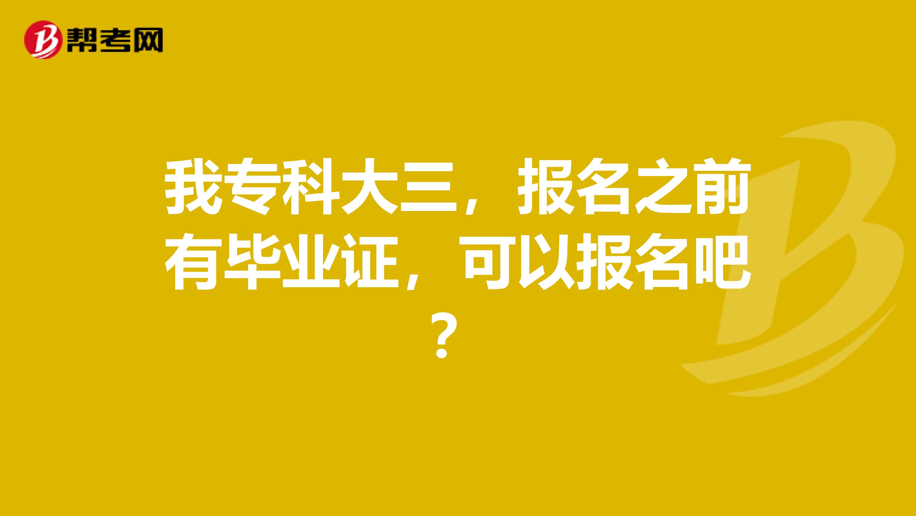 我专科大三，报名之前有毕业证，可以报名吧？