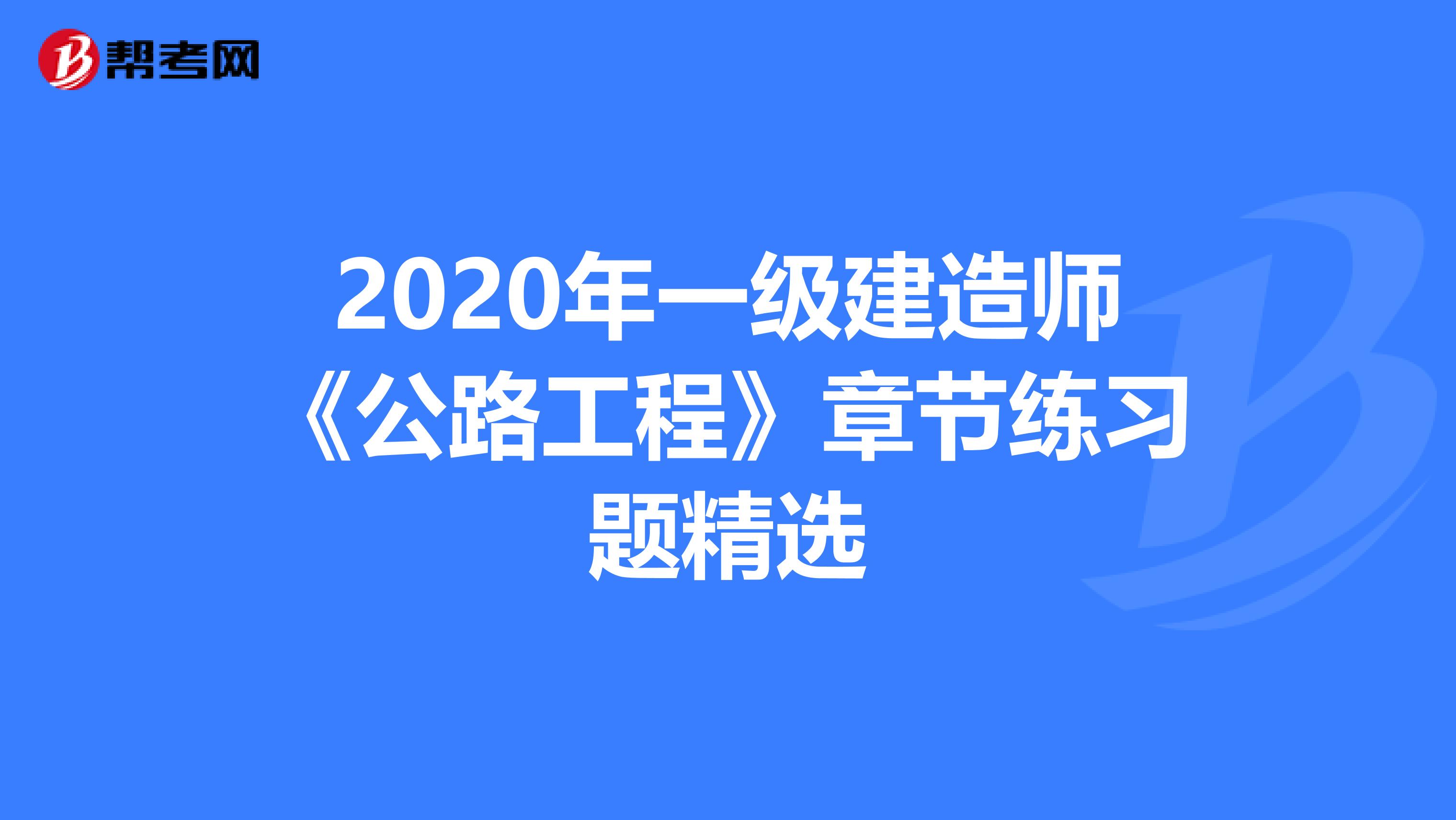 2020年一级建造师《公路工程》章节练习题精选