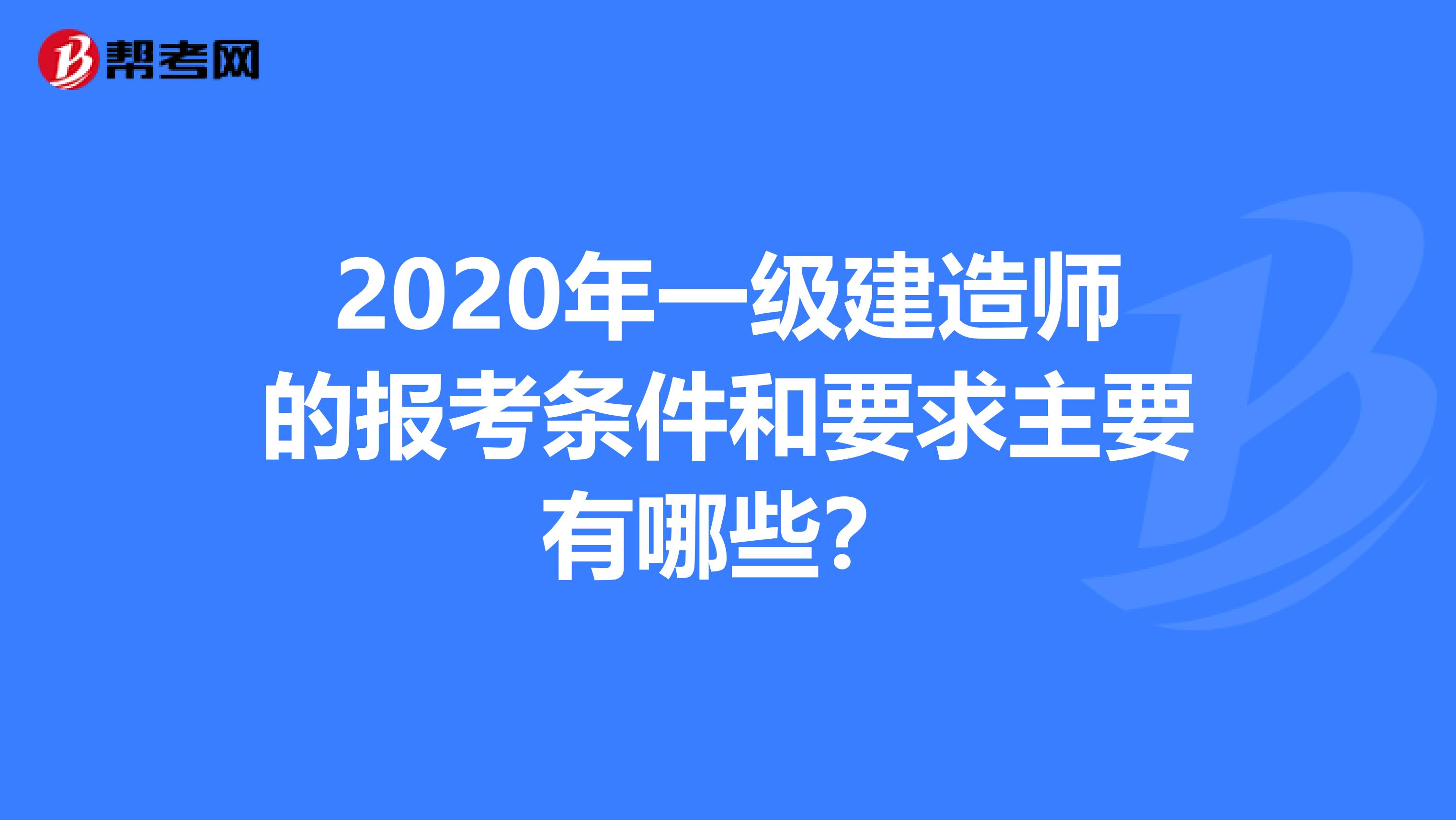 2020年一级建造师的报考条件和要求主要有哪些？