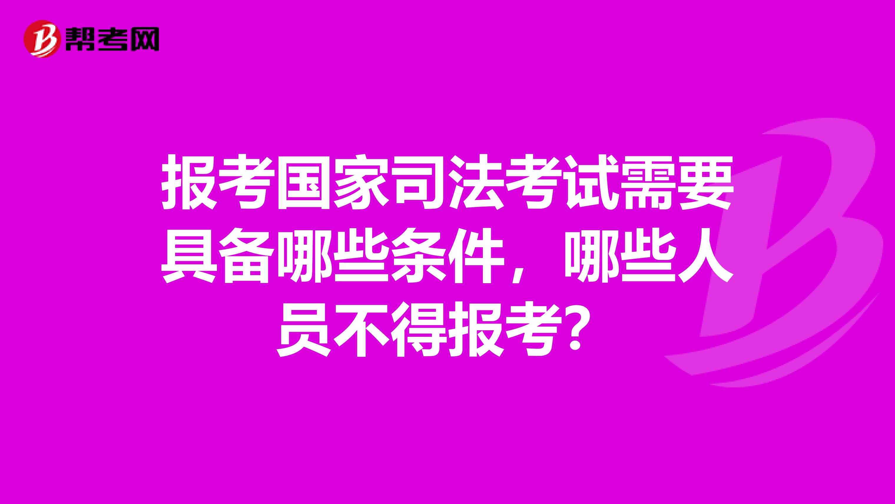 报考国家司法考试需要具备哪些条件，哪些人员不得报考？