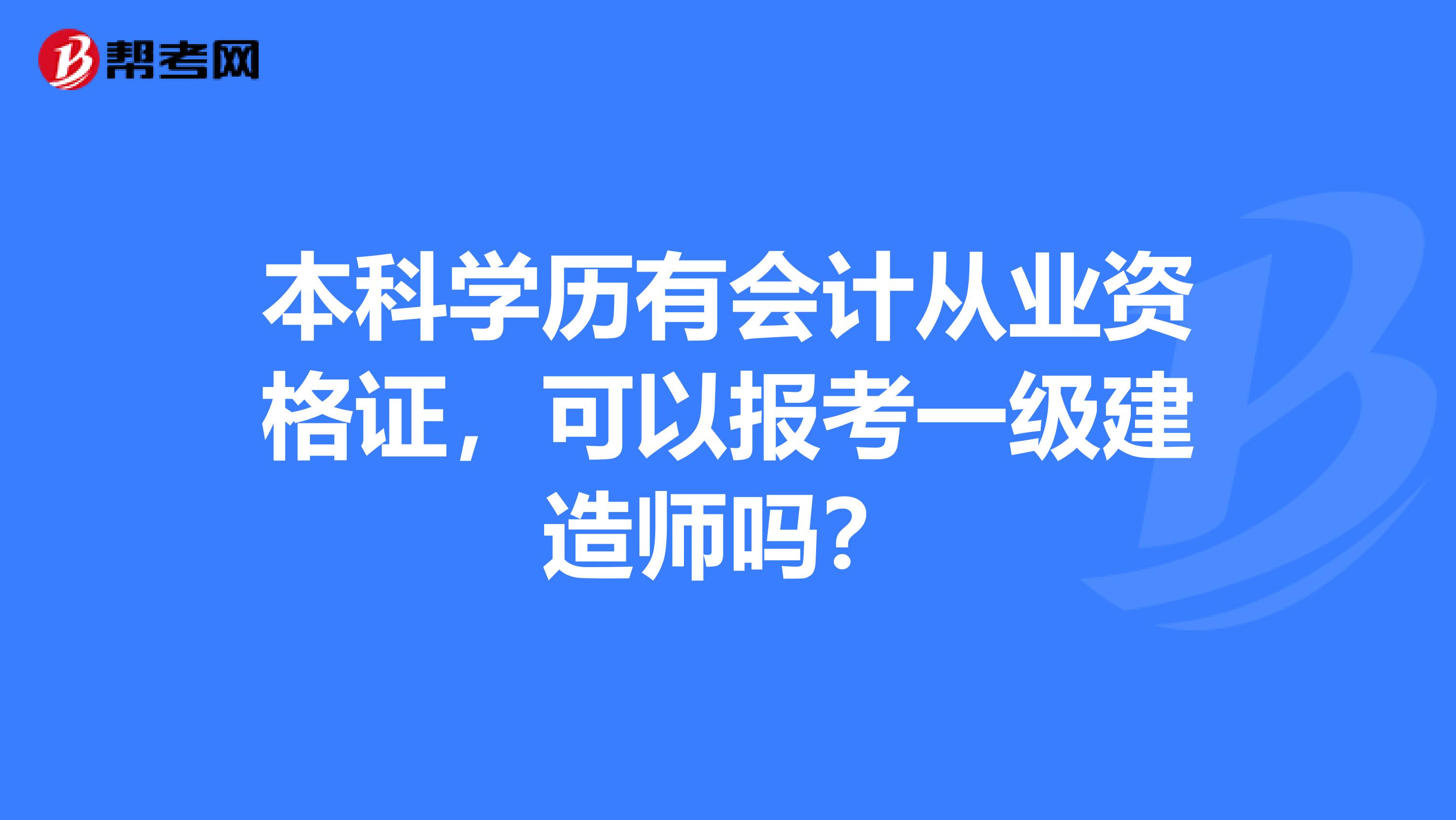 本科学历有会计从业资格证，可以报考一级建造师吗？