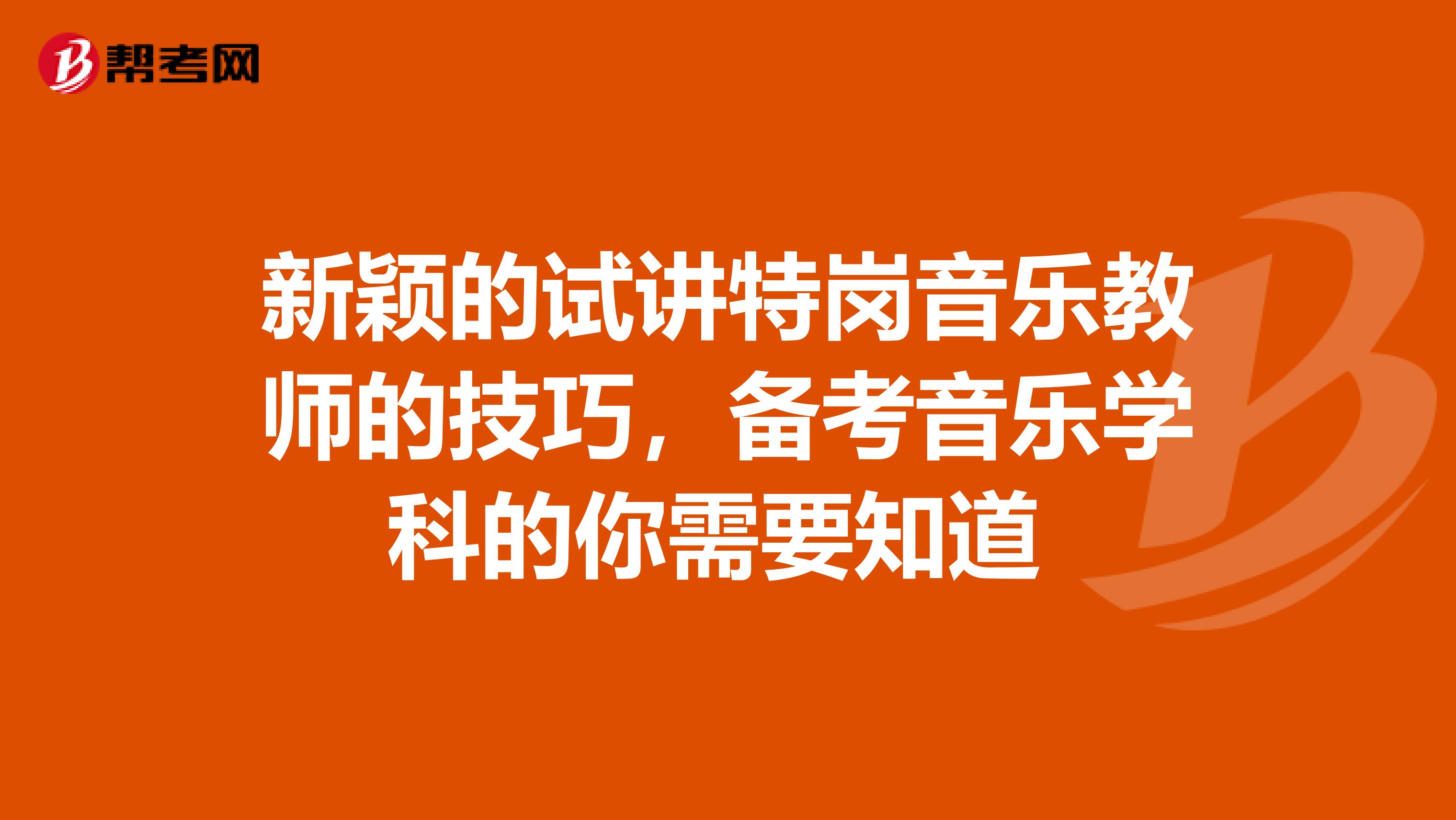 新颖的试讲特岗音乐教师的技巧，备考音乐学科的你需要知道 