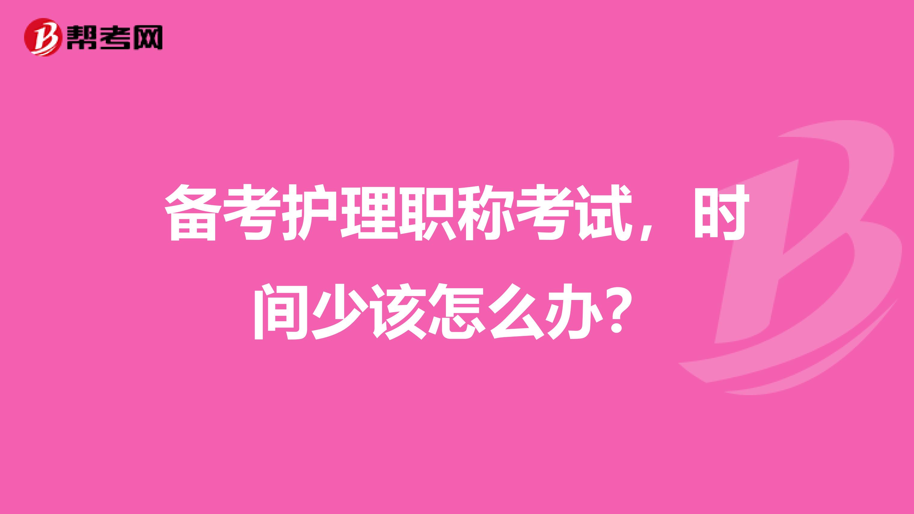 备考护理职称考试，时间少该怎么办？