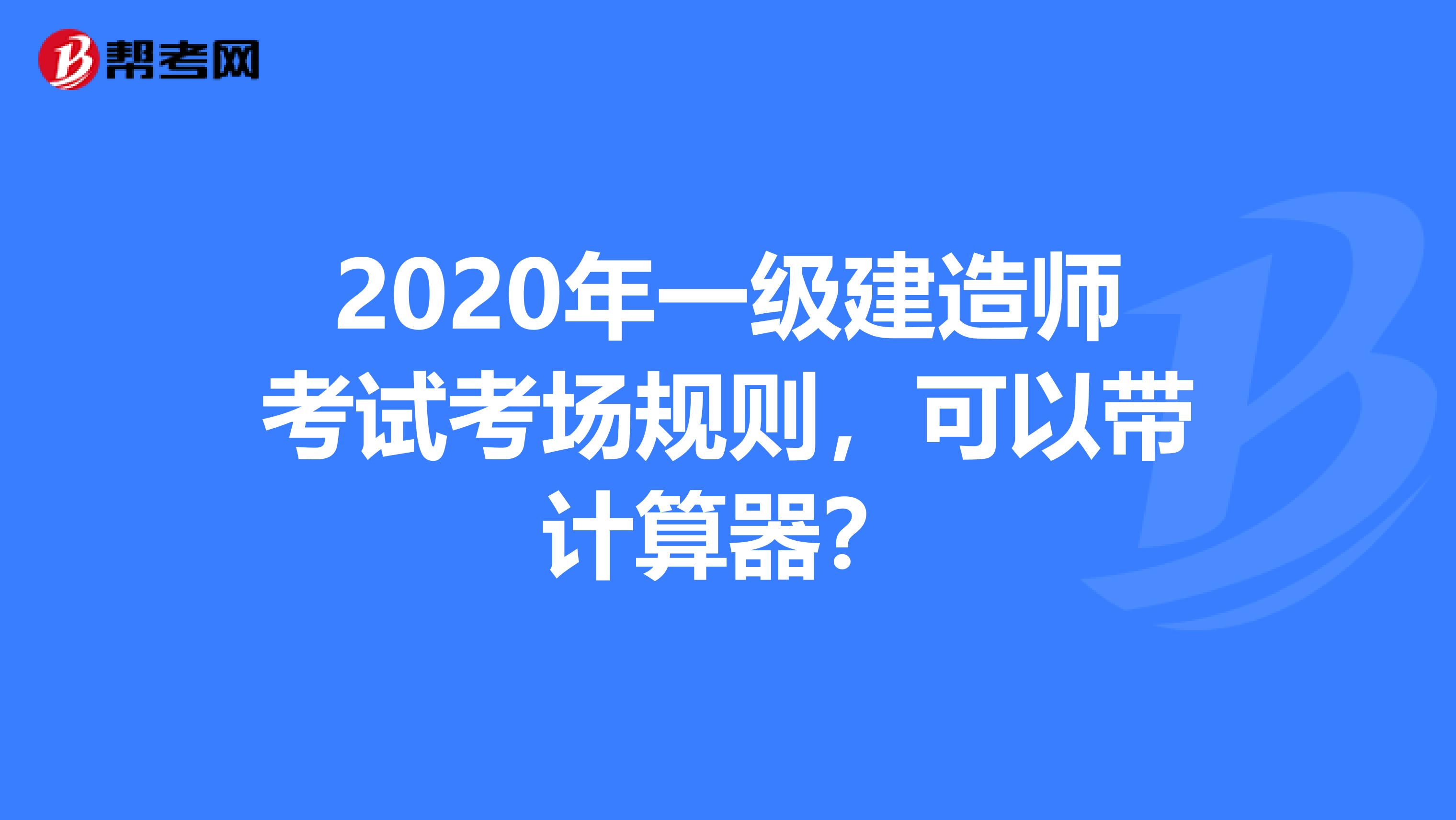 2020年一级建造师考试考场规则，可以带计算器？