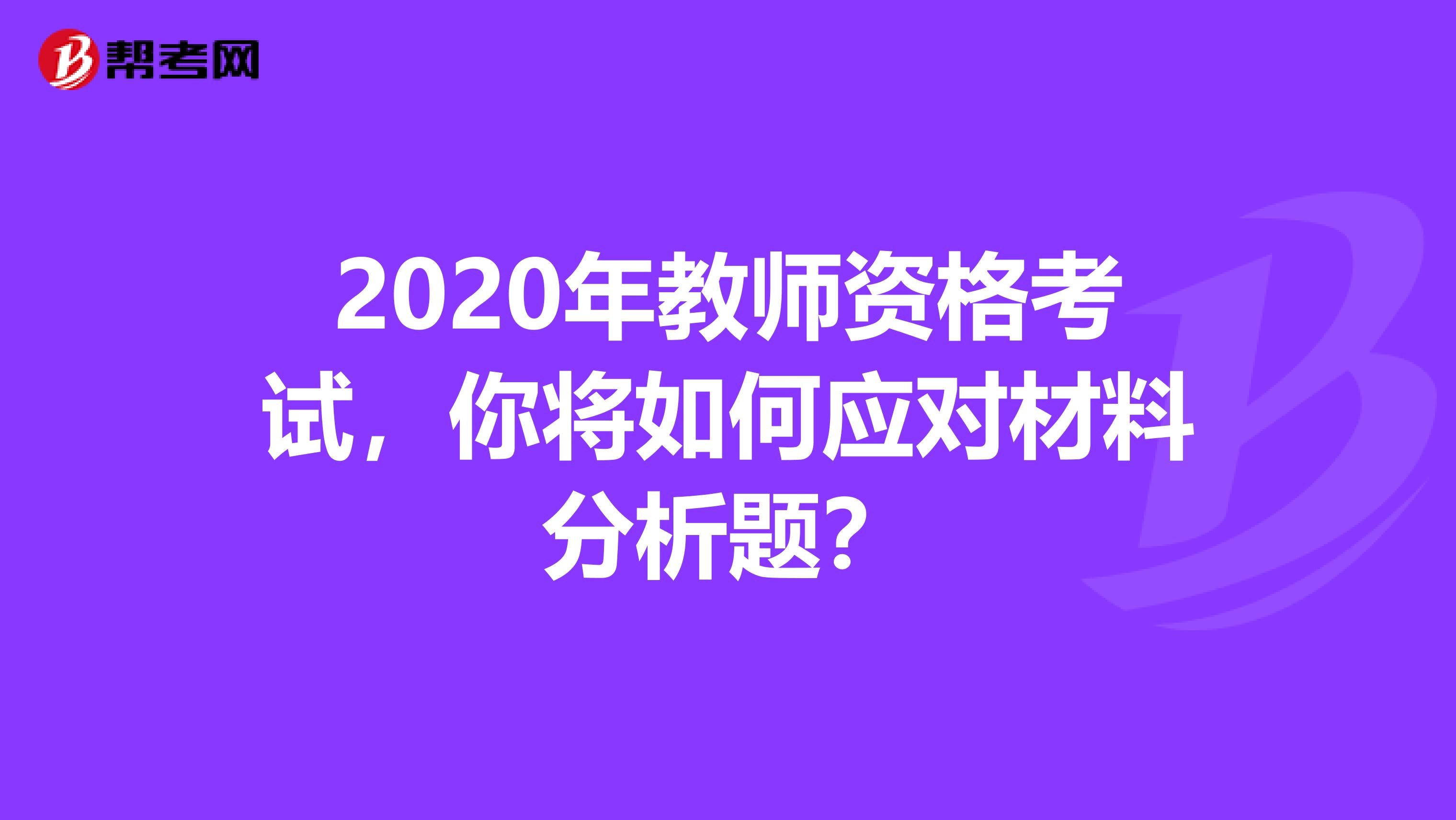 2020年教师资格考试，你将如何应对材料分析题？