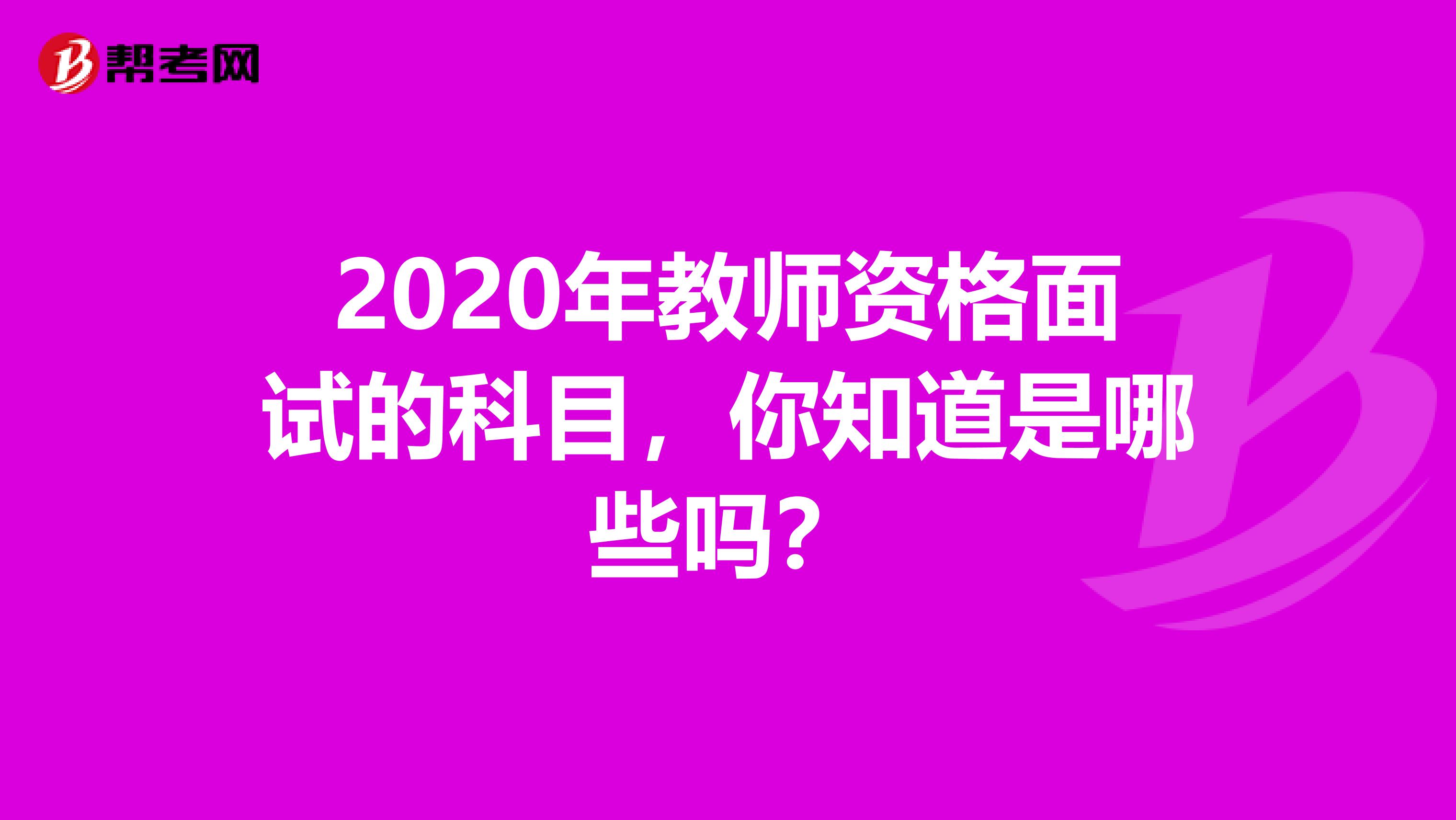 2020年教师资格面试的科目，你知道是哪些吗？