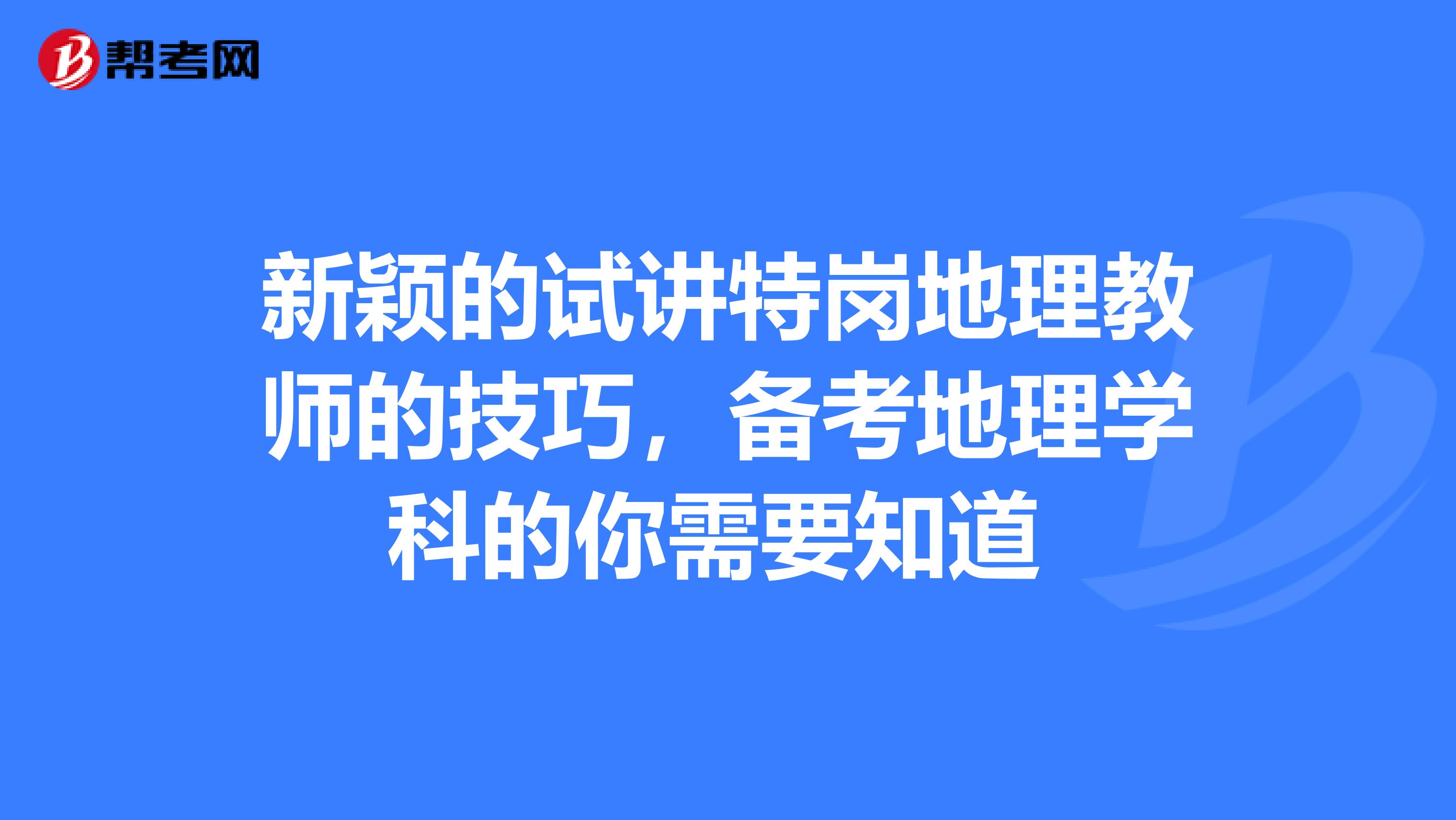 新颖的试讲特岗地理教师的技巧，备考地理学科的你需要知道 