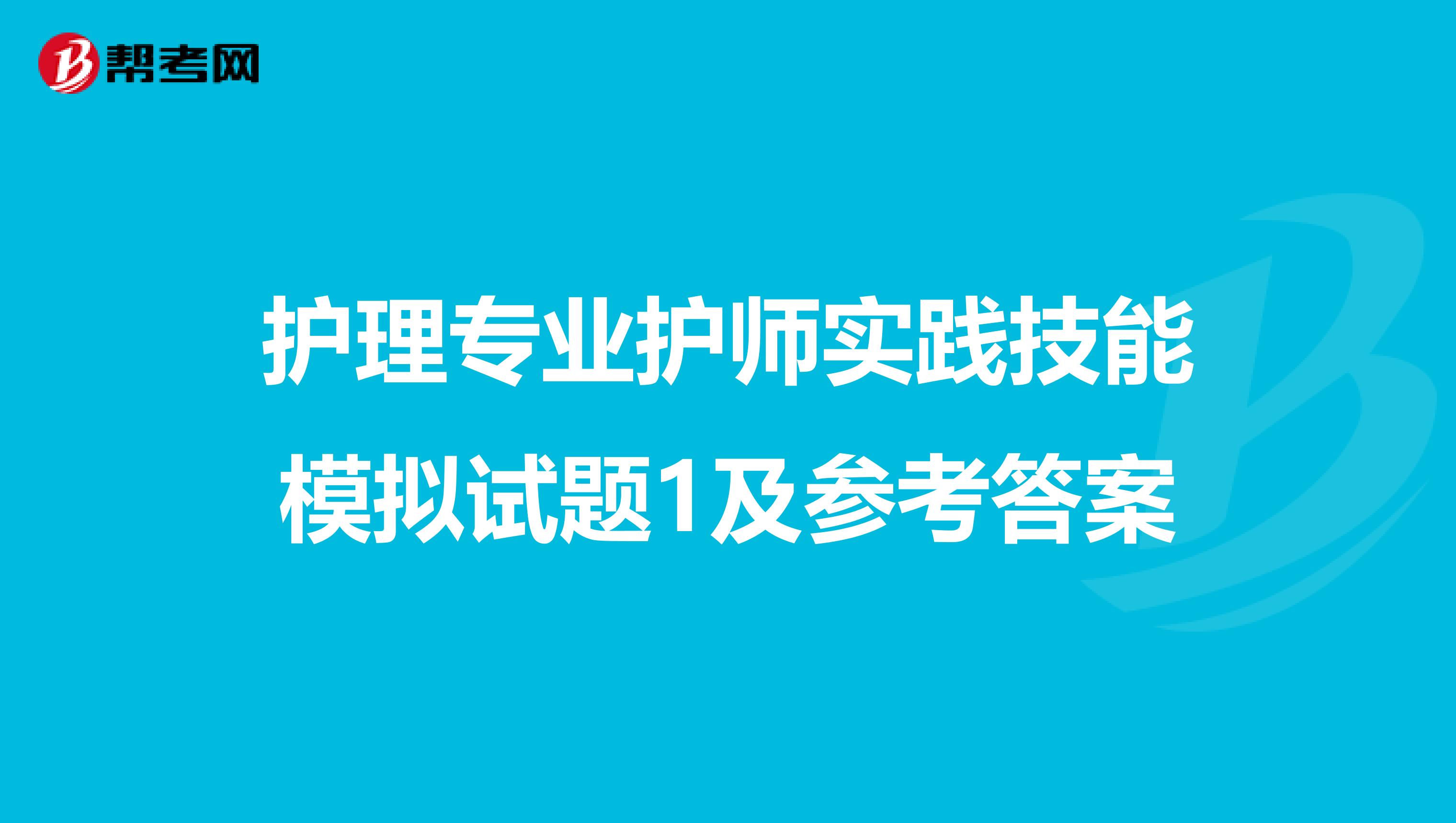 护理专业护师实践技能模拟试题1及参考答案
