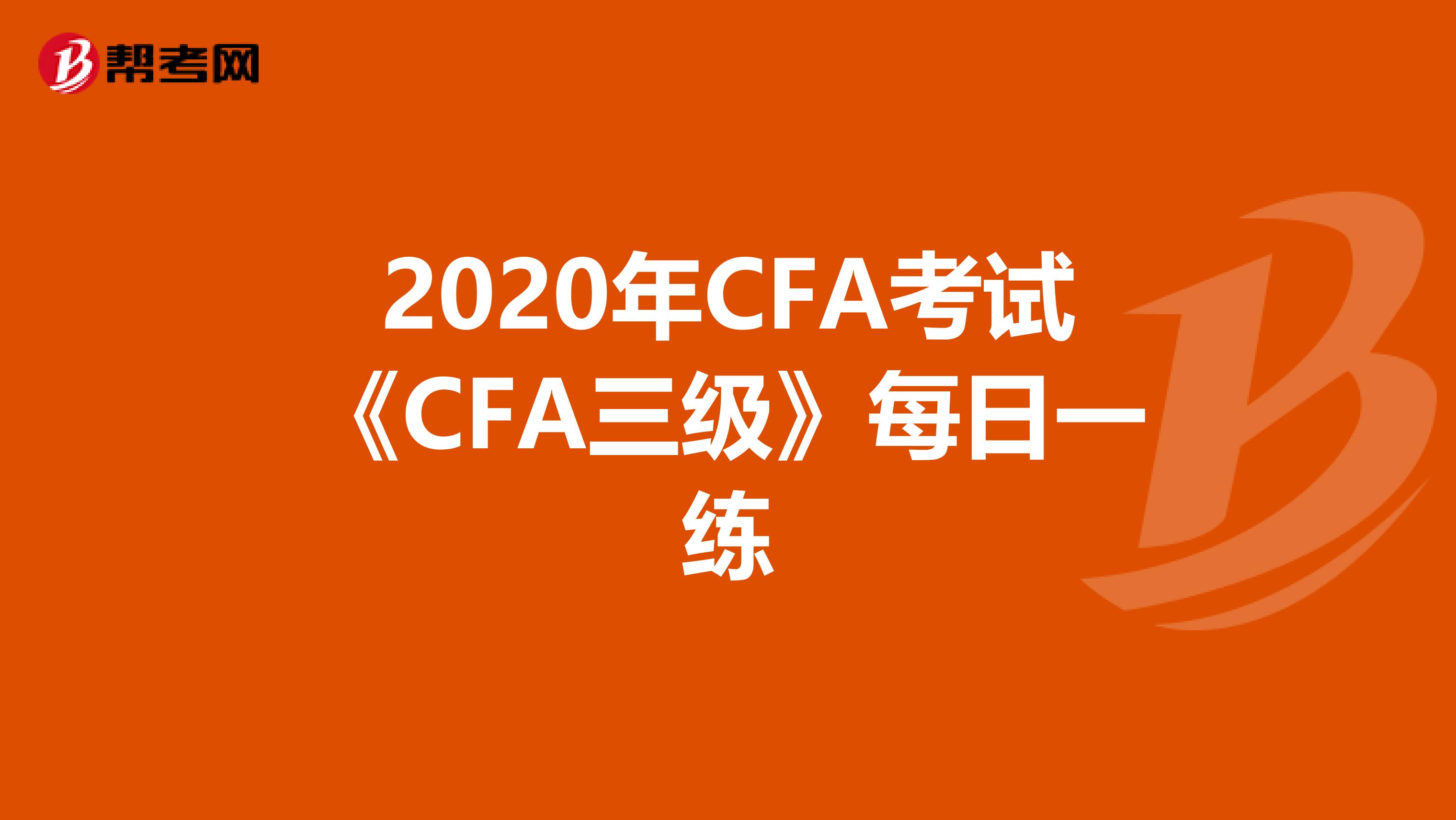 2020年CFA考試《CFA三級》每日一練