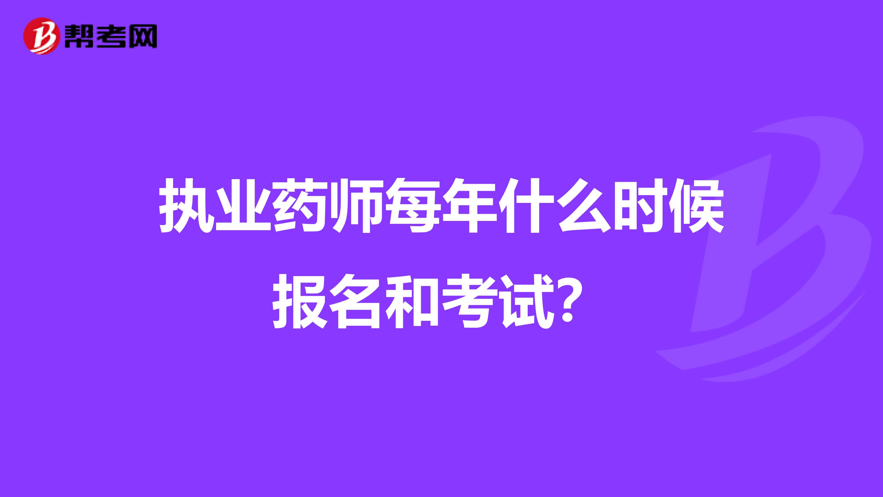 执业药师每年什么时候报名和考试？