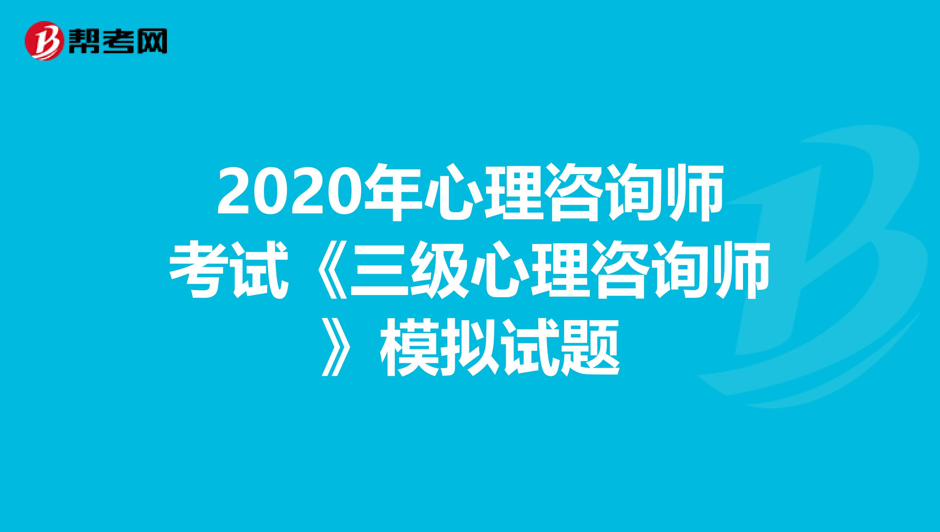 2020年心理咨询师考试《三级心理咨询师》模拟试题