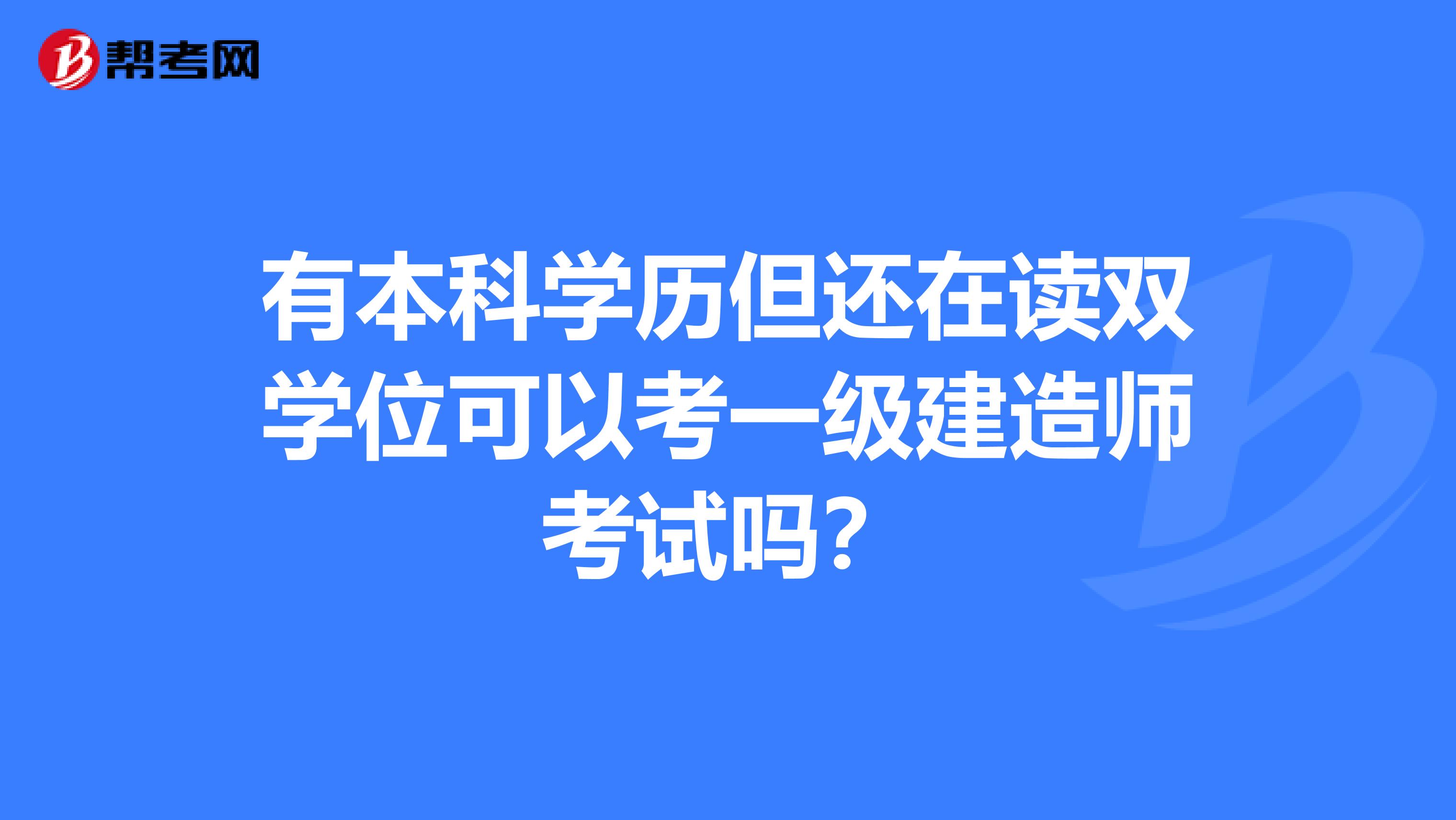 有本科學歷但還在讀雙學位可以考一級建造師考試嗎？