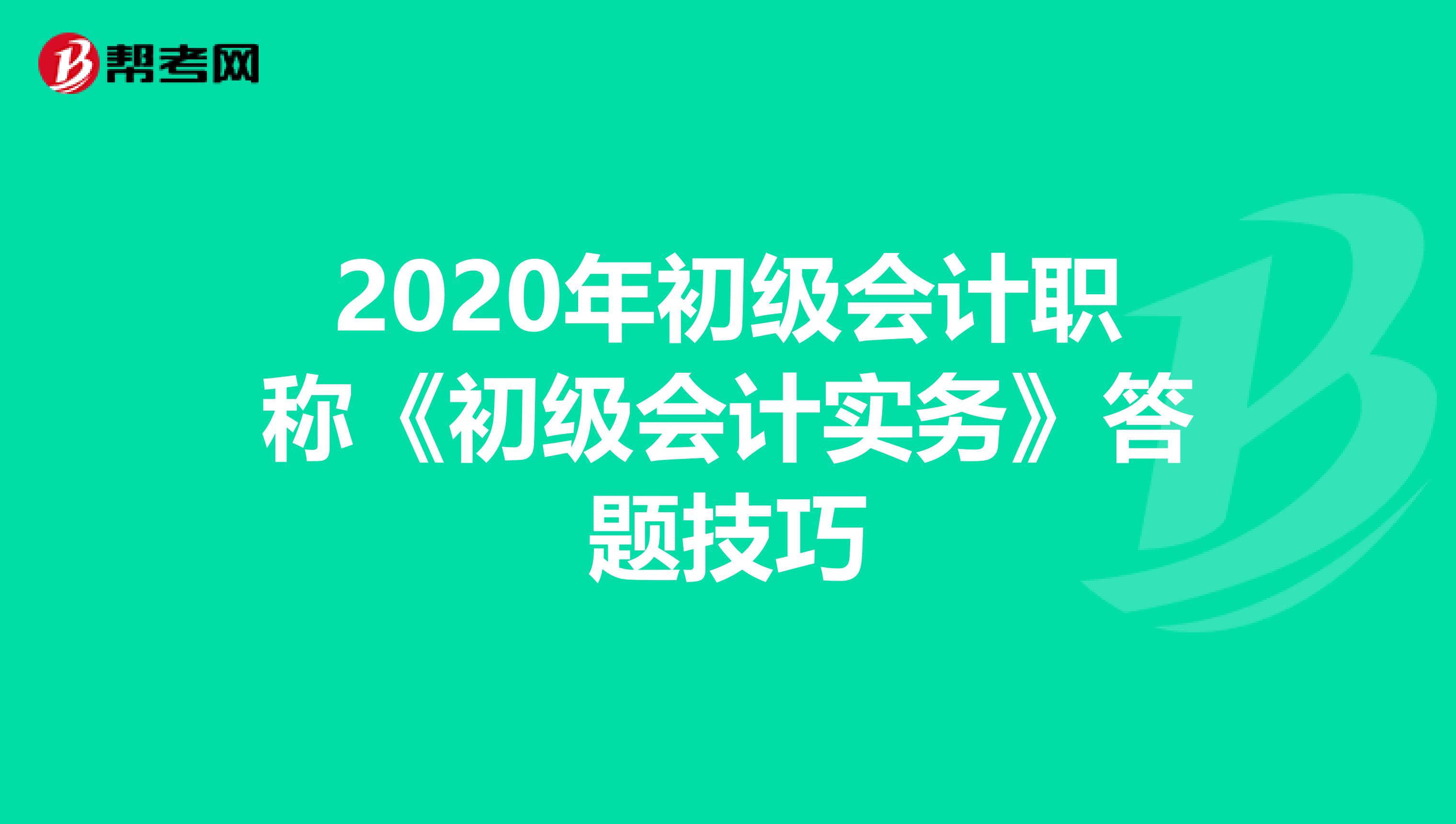 2020年初级会计职称《初级会计实务》答题技巧