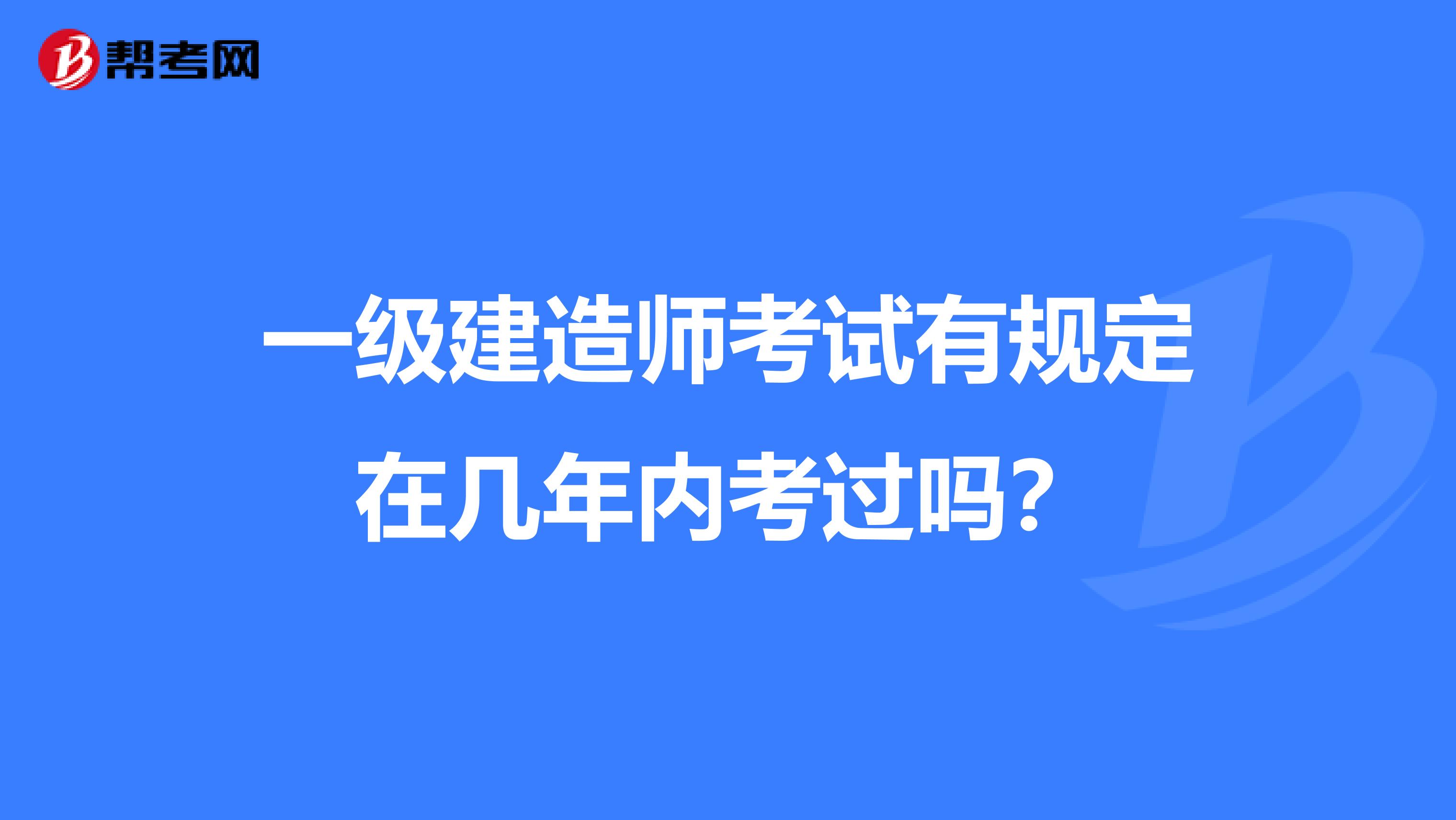 一级建造师考试有规定在几年内考过吗？