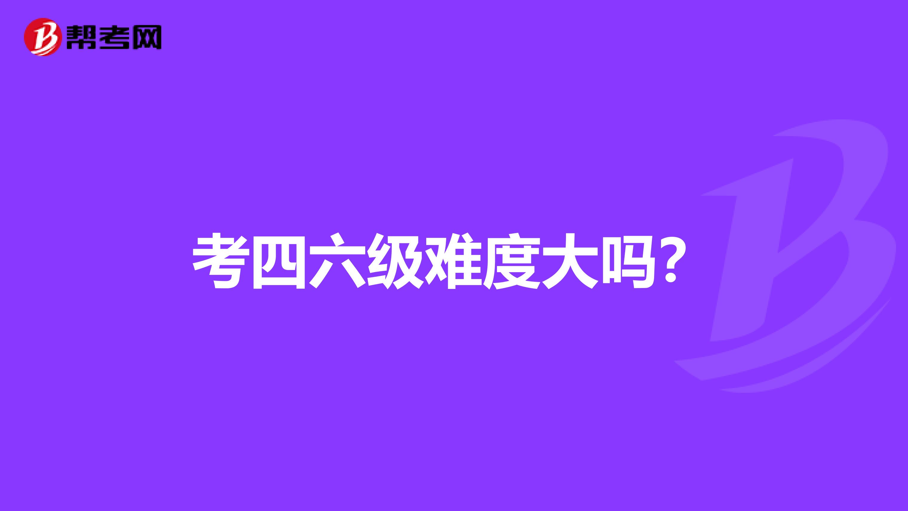 考四六级难度大吗？