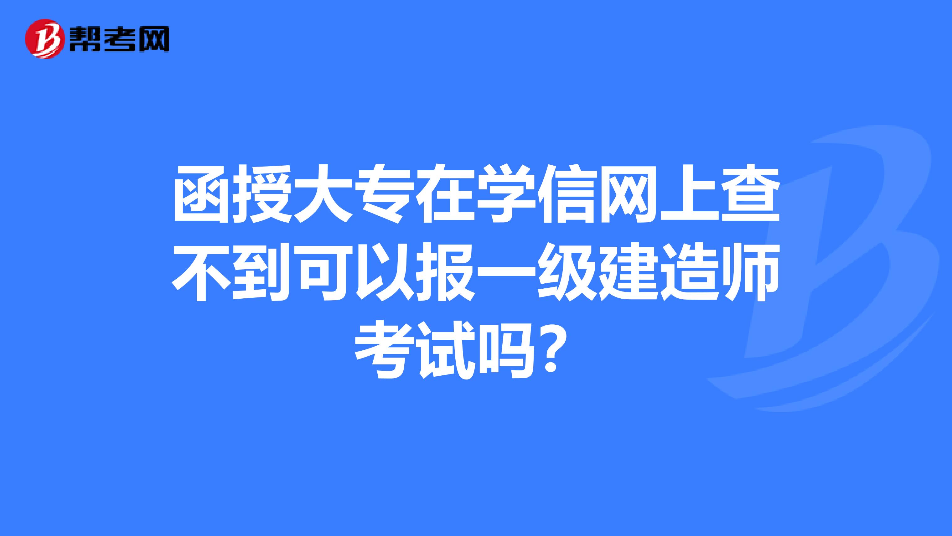 函授大专在学信网上查不到可以报一级建造师考试吗？