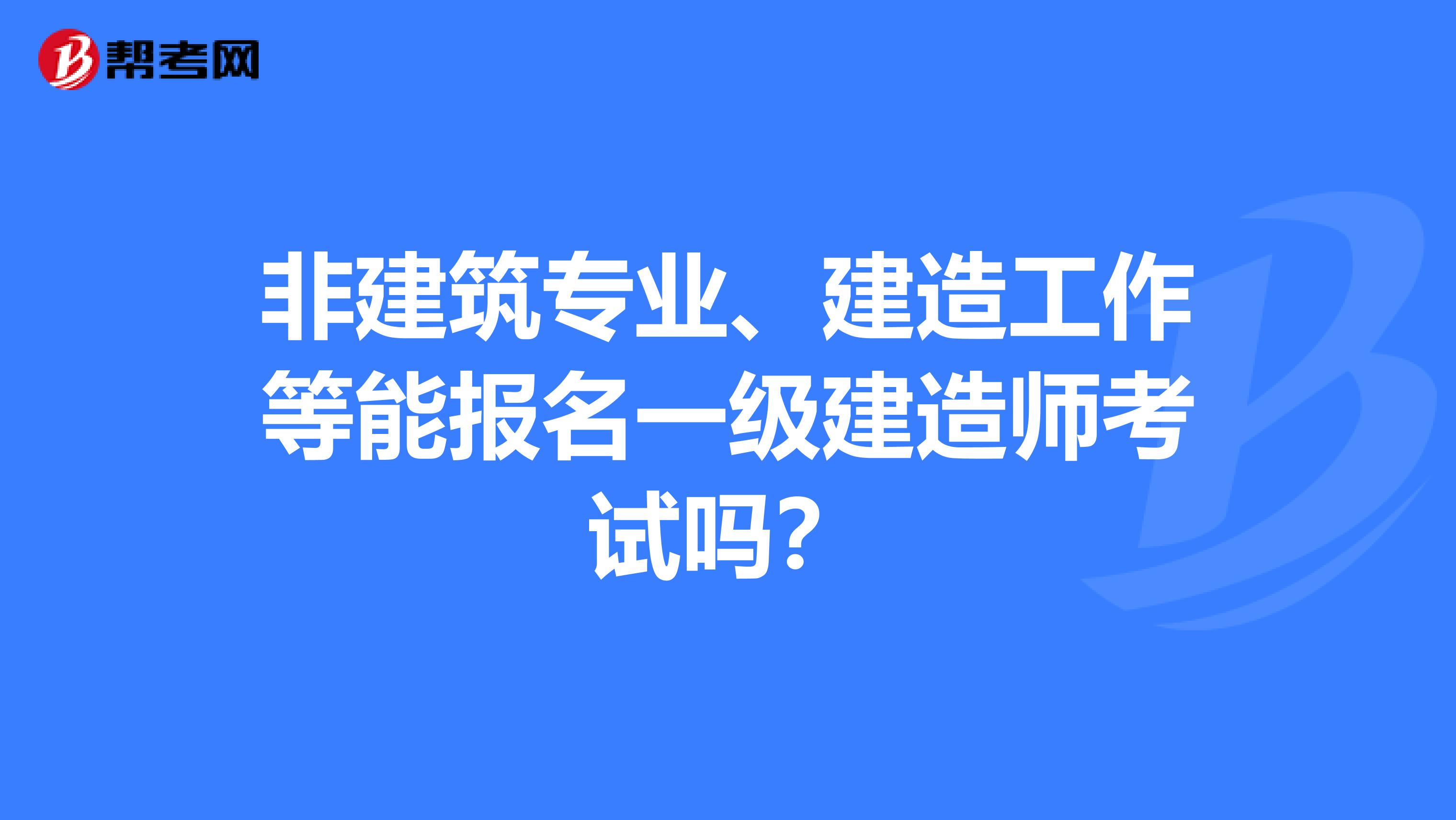 非建筑专业、建造工作等能报名一级建造师考试吗？