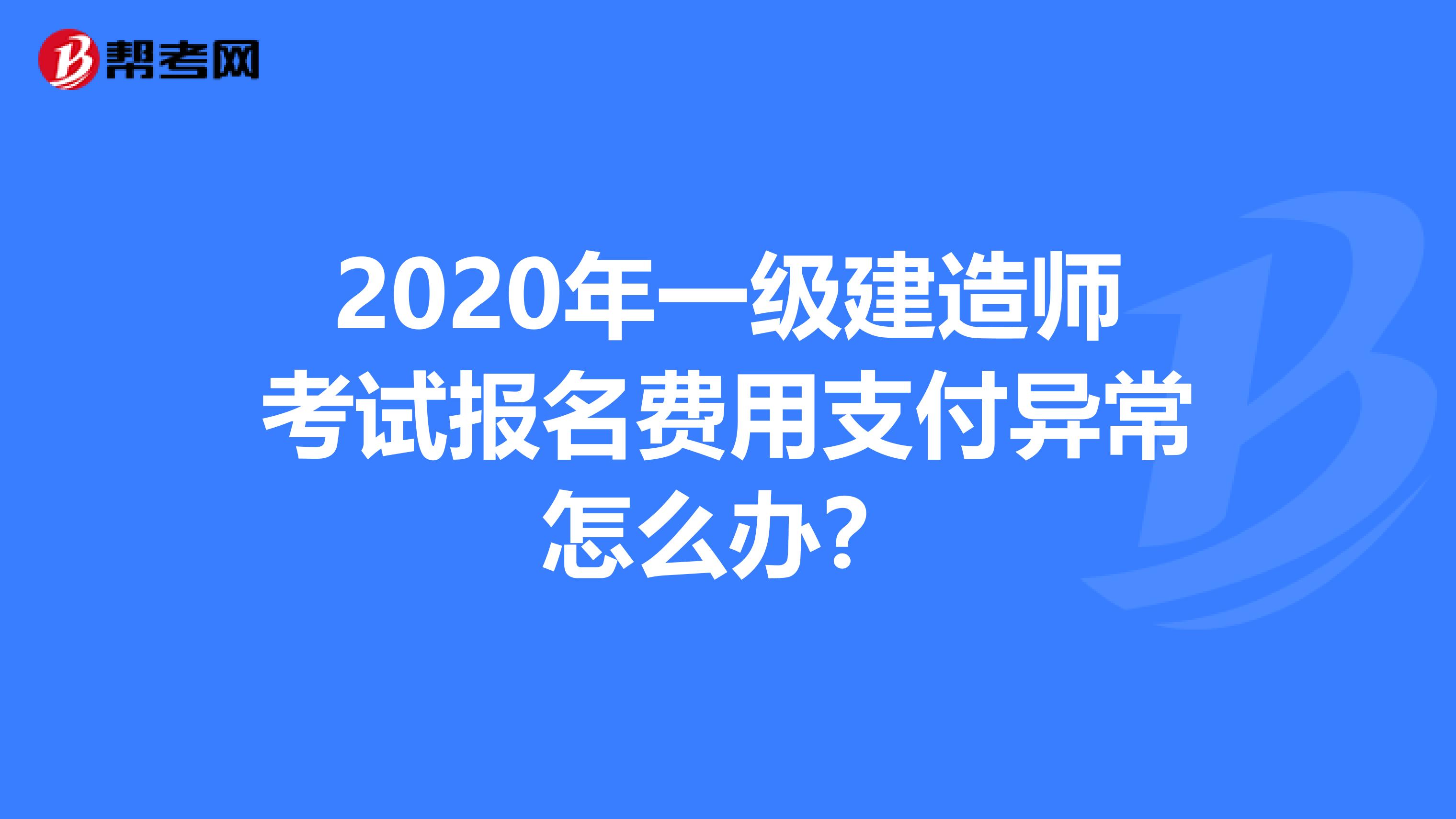 2020年一級建造師考試報名費用支付異常怎么辦？