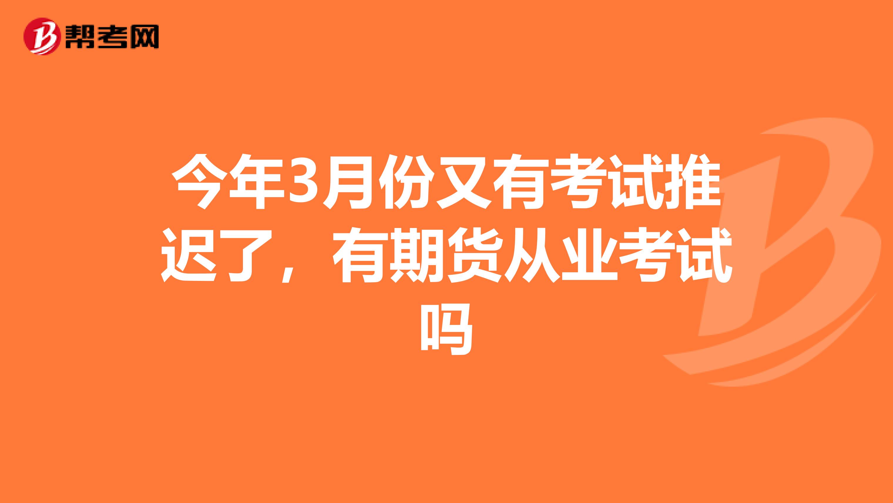 今年3月份又有考试推迟了，有期货从业考试吗