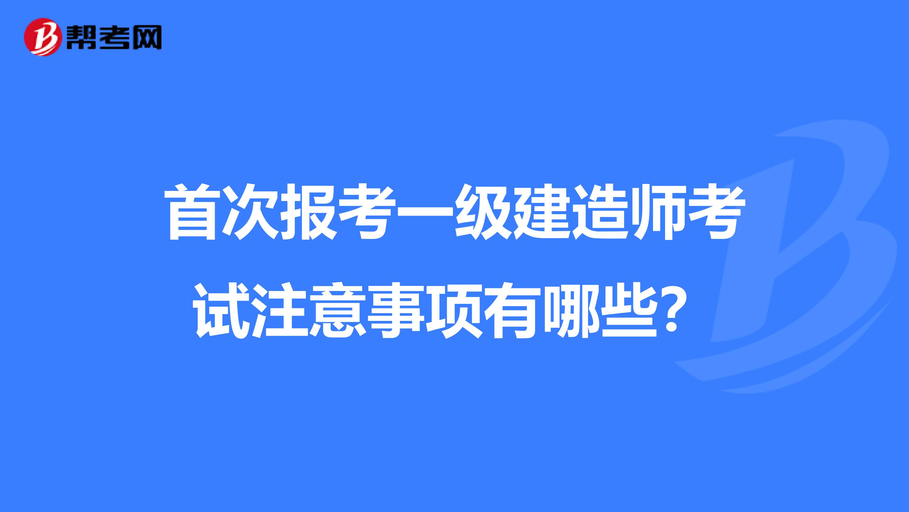 首次報考一級建造師考試注意事項有哪些？