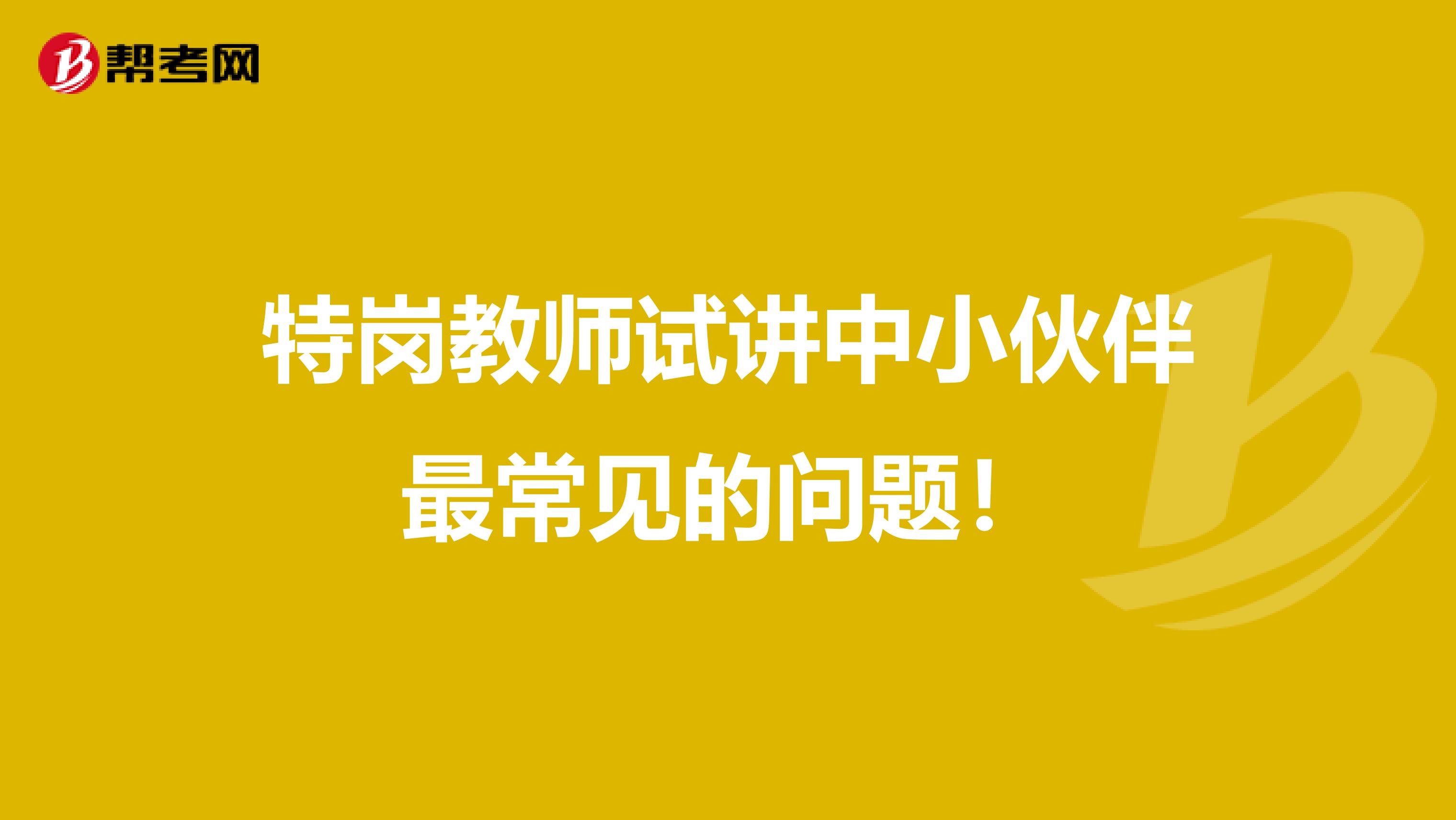 特崗教師試講中小伙伴最常見的問題！