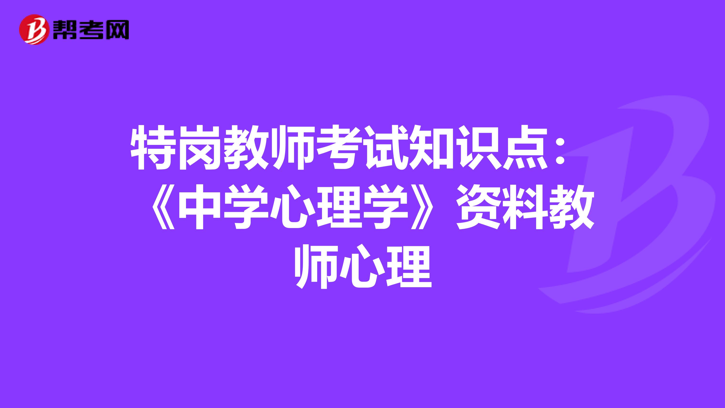 特岗教师考试知识点：《中学心理学》资料教师心理