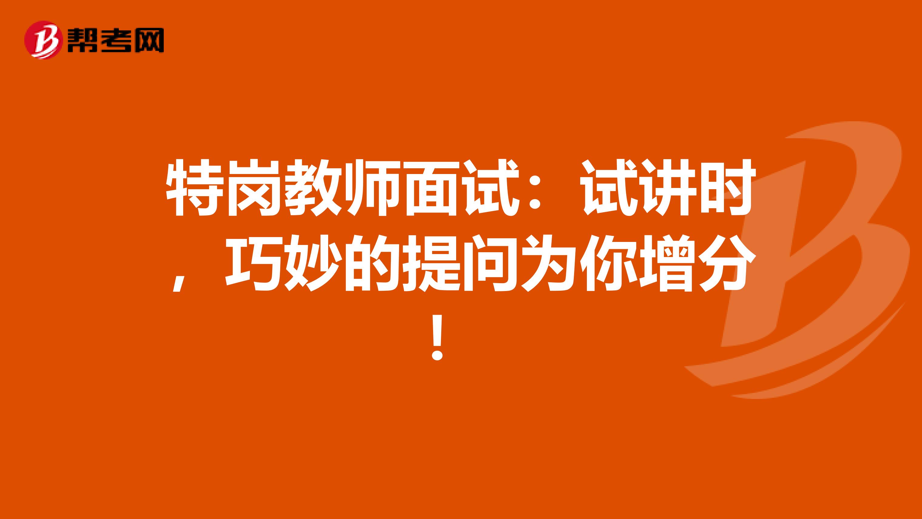 特岗教师面试：试讲时，巧妙的提问为你增分！ 