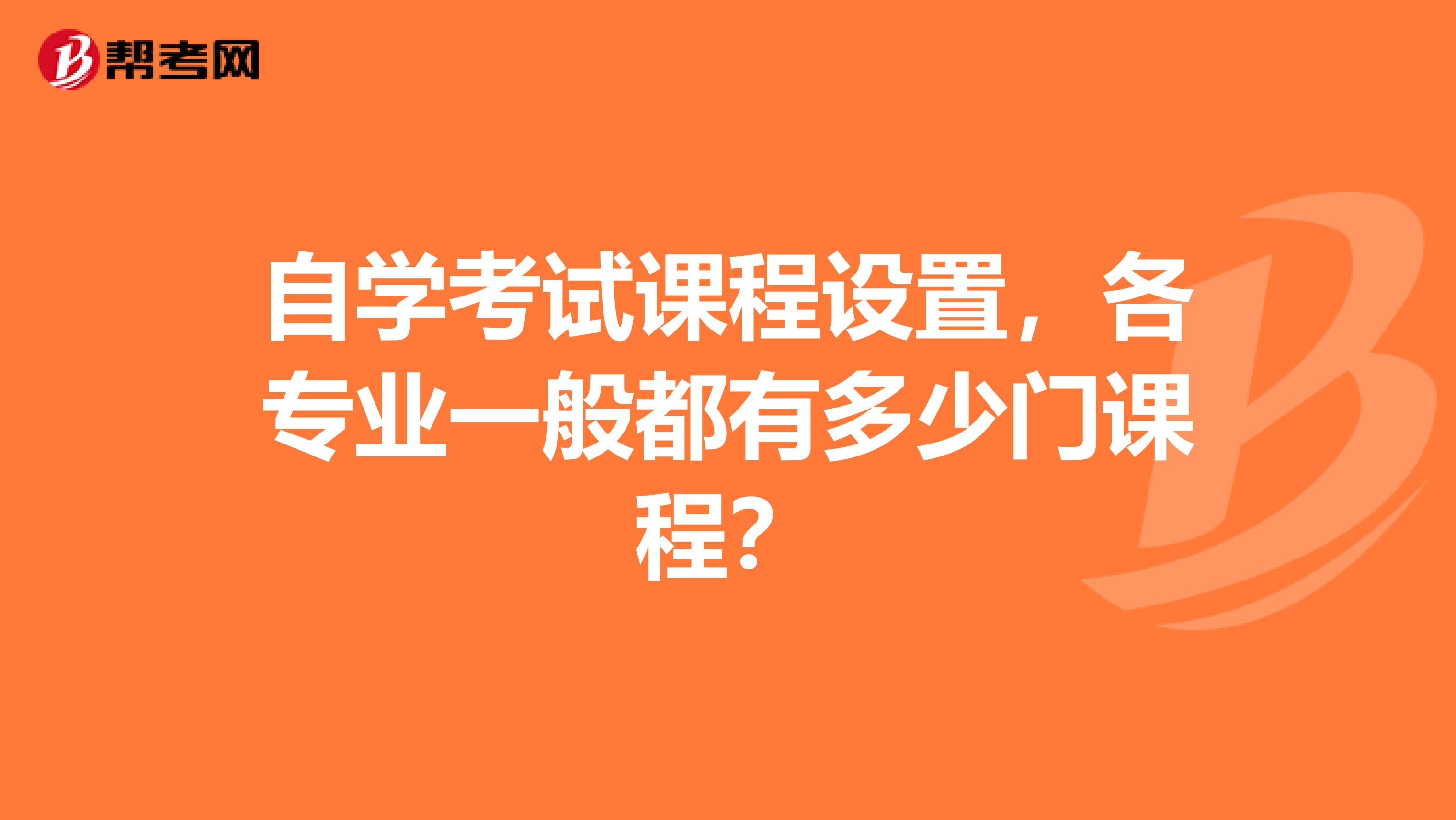 自学考试课程设置，各专业一般都有多少门课程？