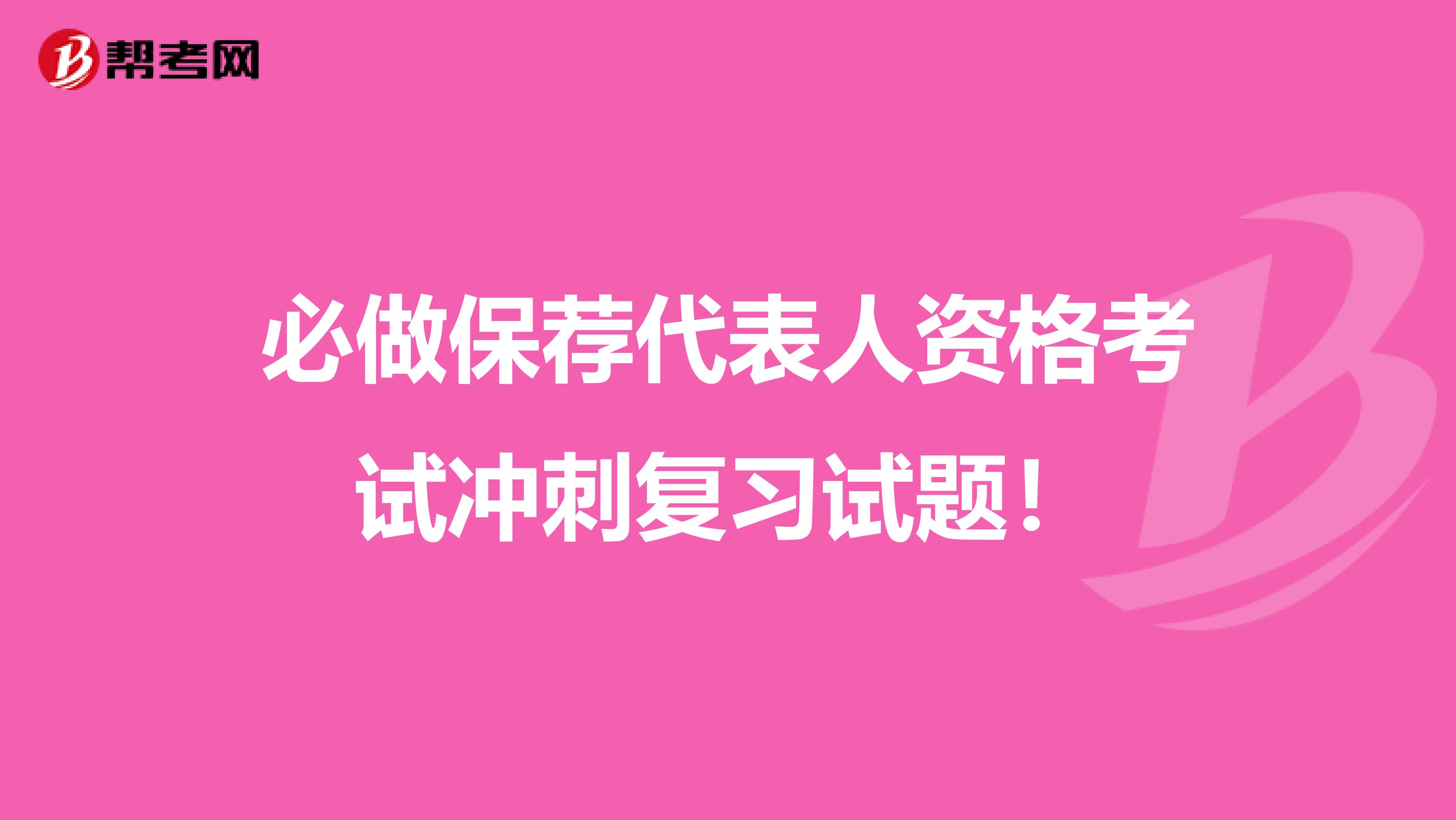 必做保荐代表人资格考试冲刺复习试题！