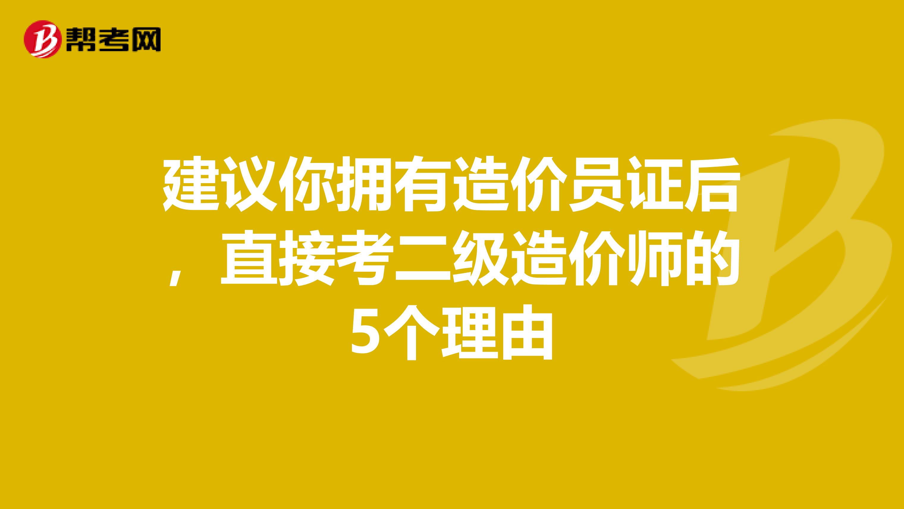 建议你拥有造价员证后，直接考二级造价师的5个理由