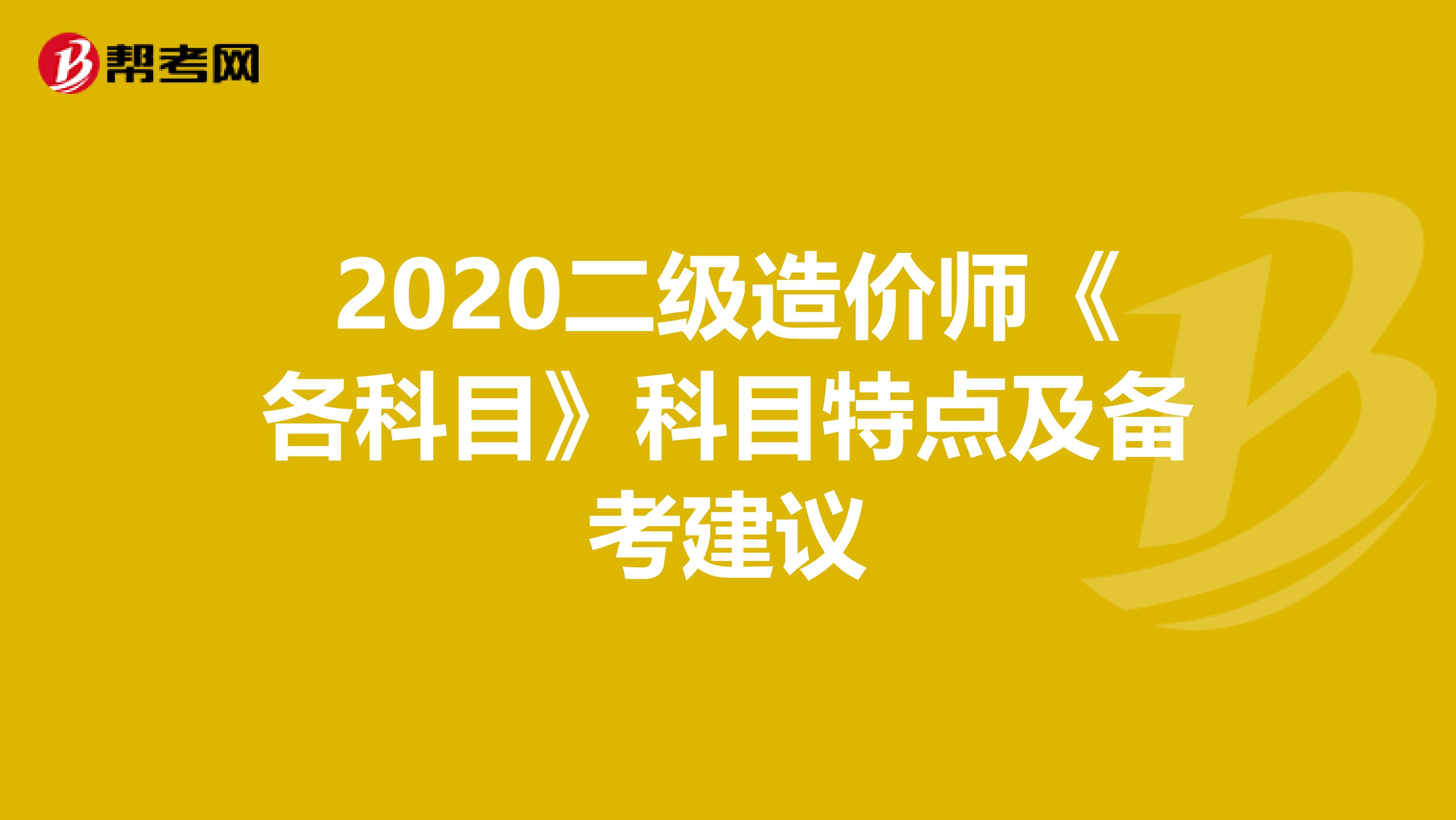 2020二級造價師《各科目》科目特點及備考建議