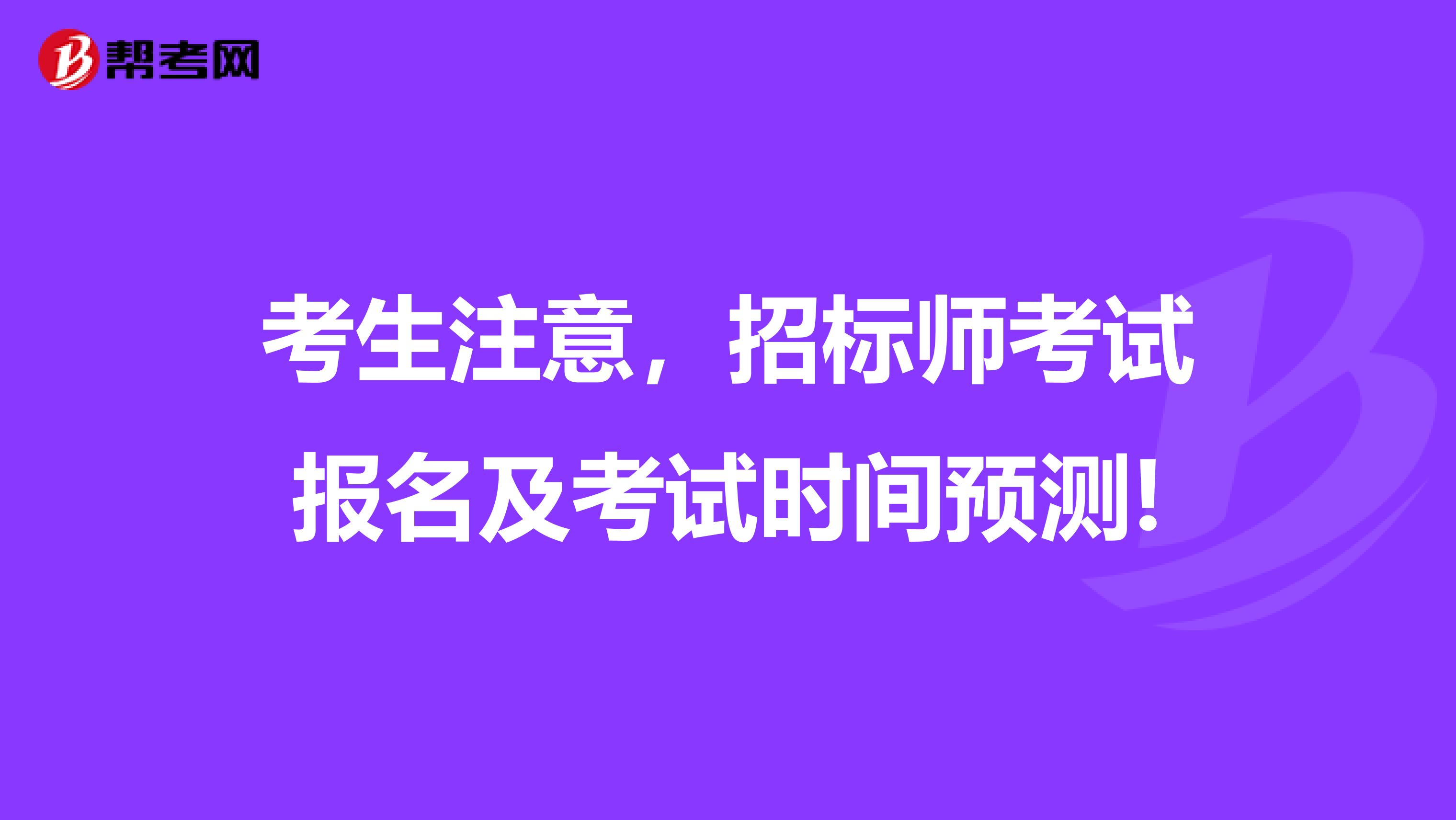 考生注意，招标师考试报名及考试时间预测!