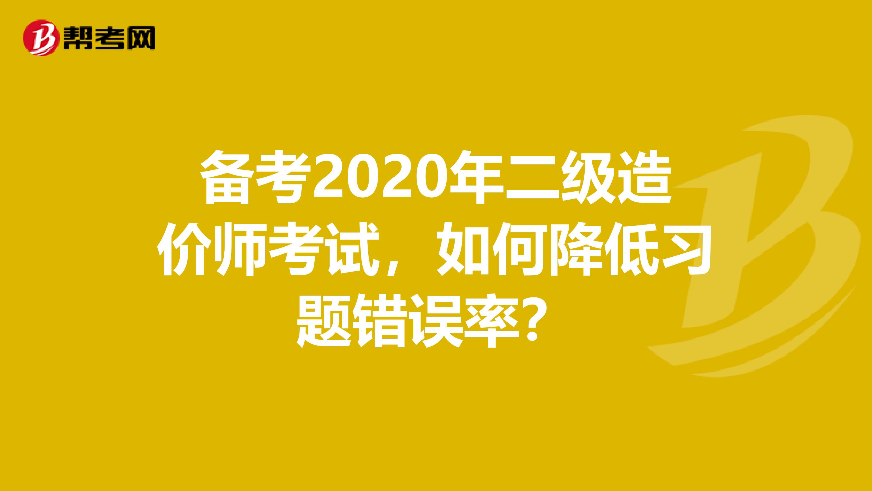 備考2020年二級造價師考試，如何降低習題錯誤率？
