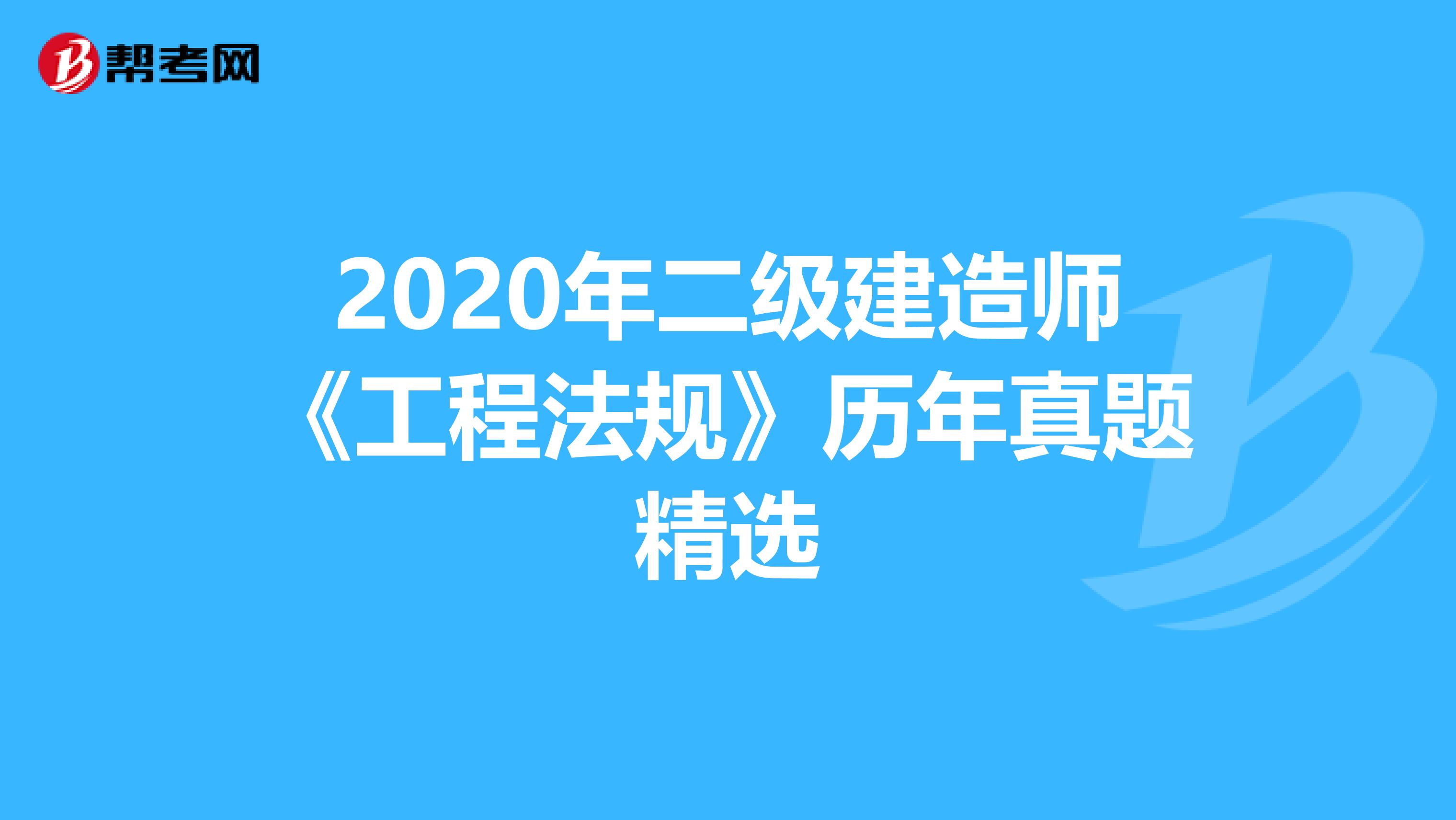 2020年二级建造师《工程法规》历年真题精选