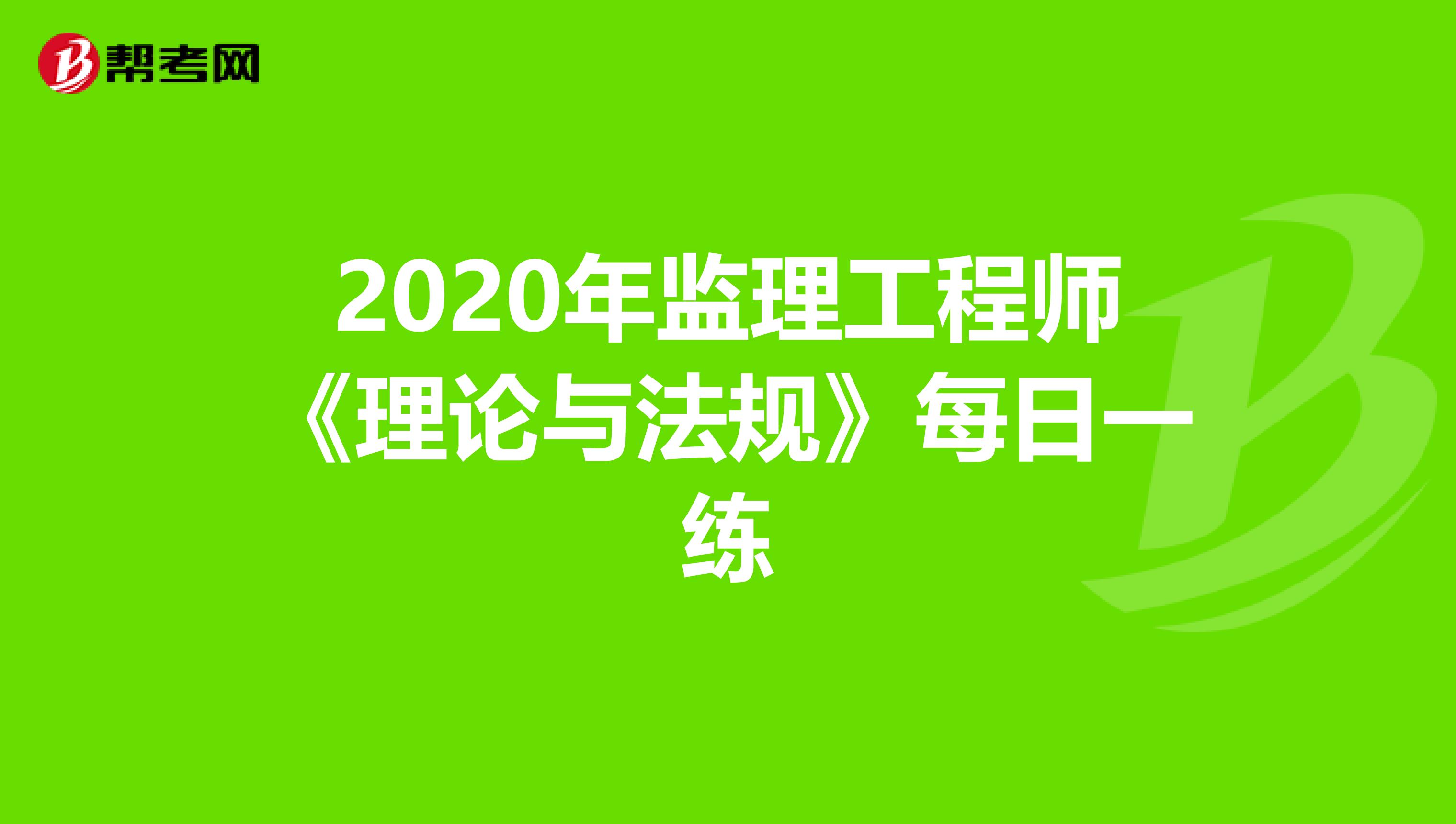 2020年监理工程师《理论与法规》每日一练