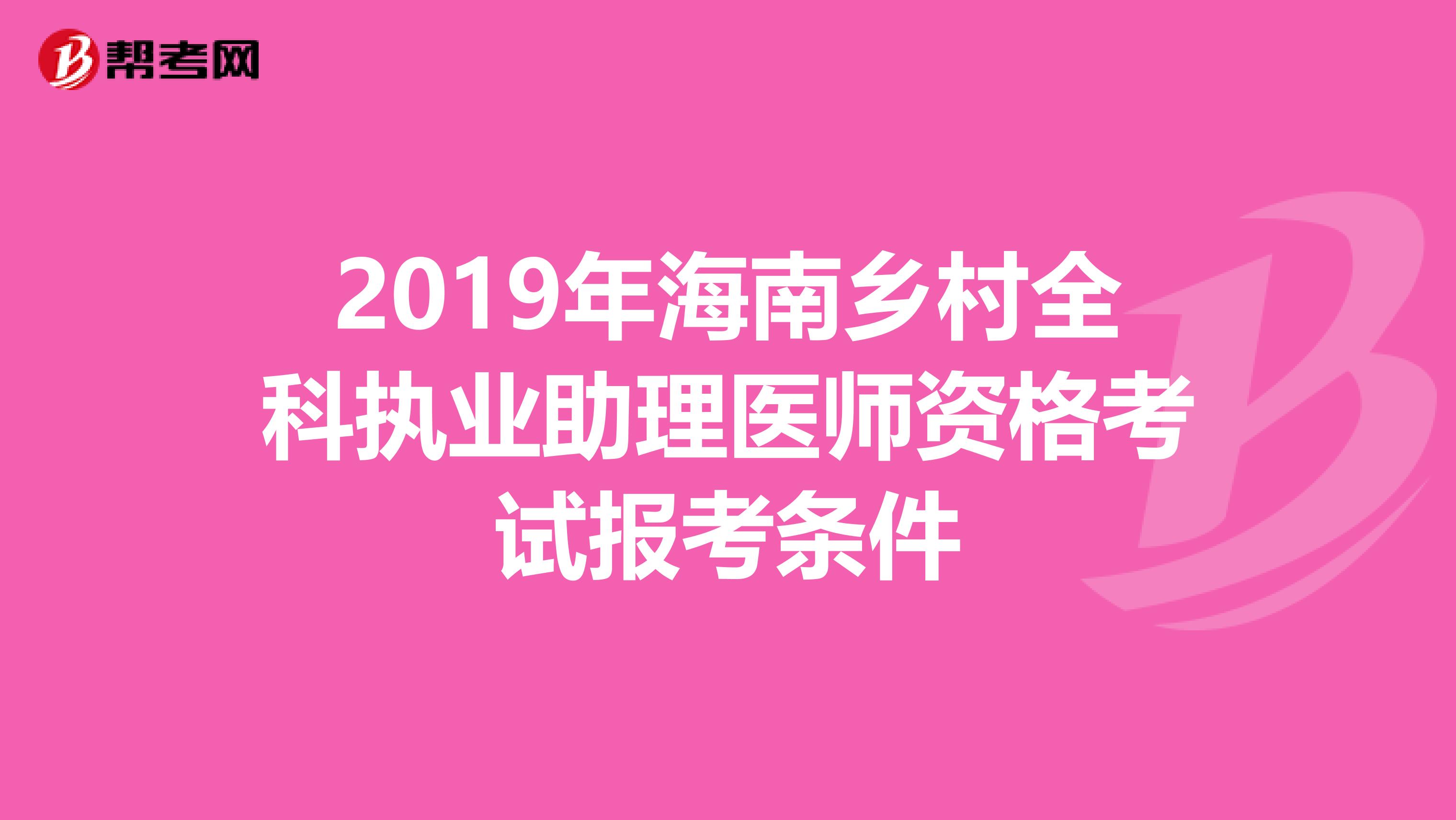 2019年海南乡村全科执业助理医师资格考试报考条件