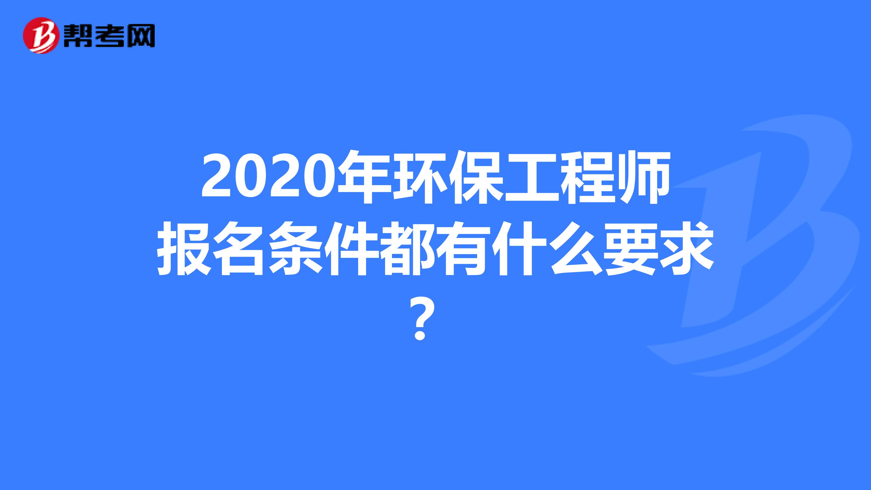 2020年环保工程师报名条件都有什么要求？