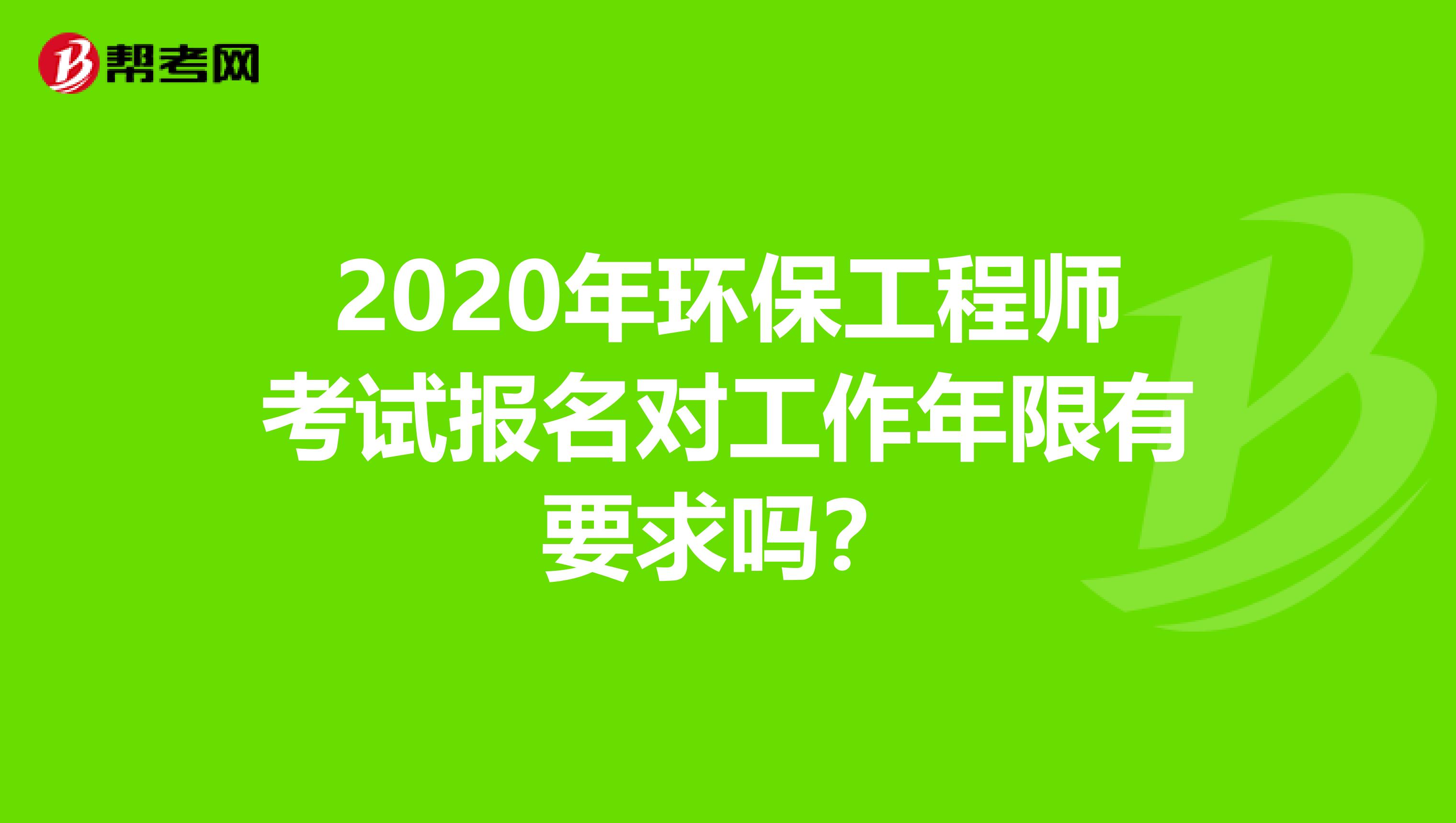 2020年环保工程师考试报名对工作年限有要求吗？