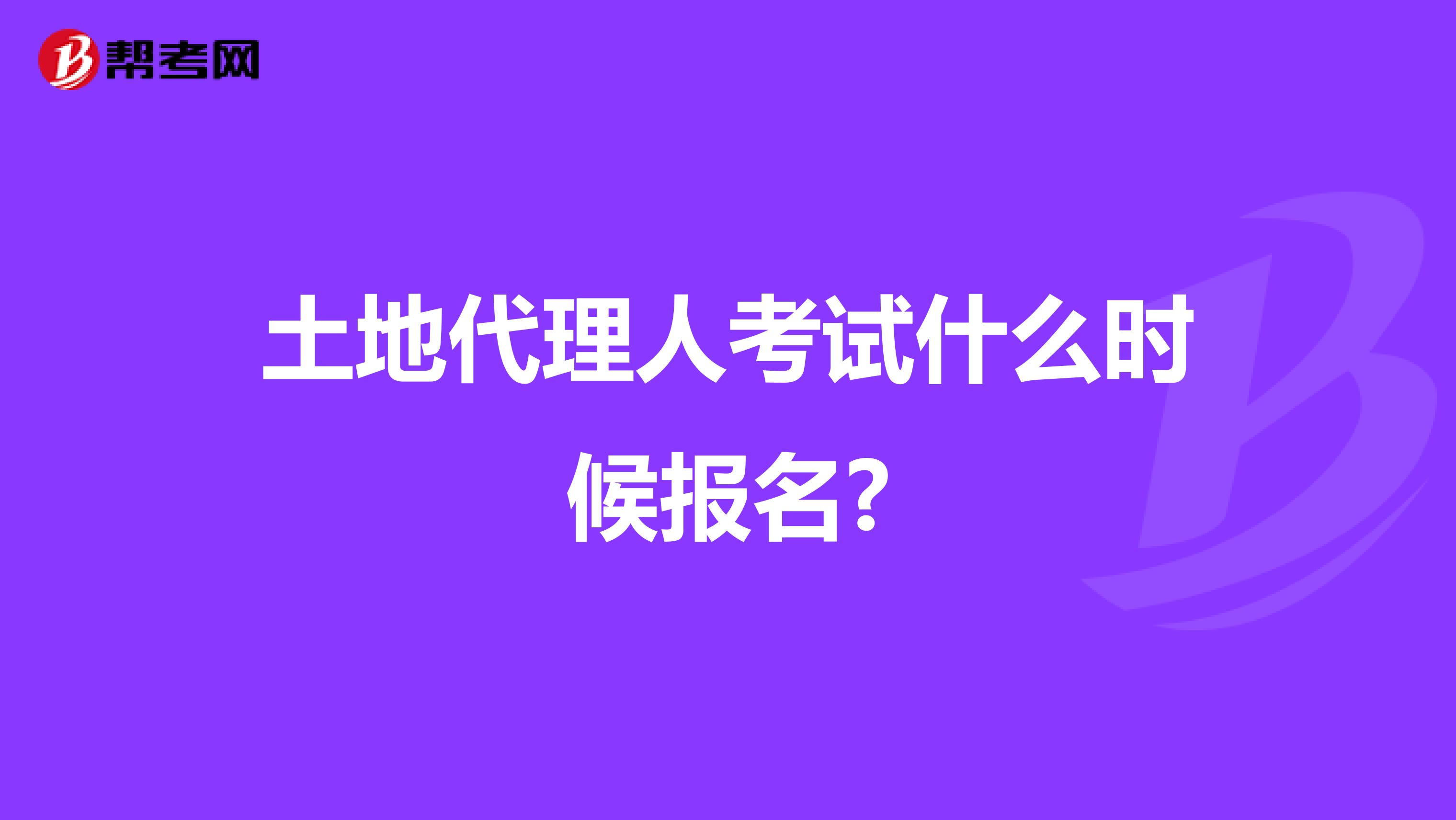 土地代理人考试什么时候报名?