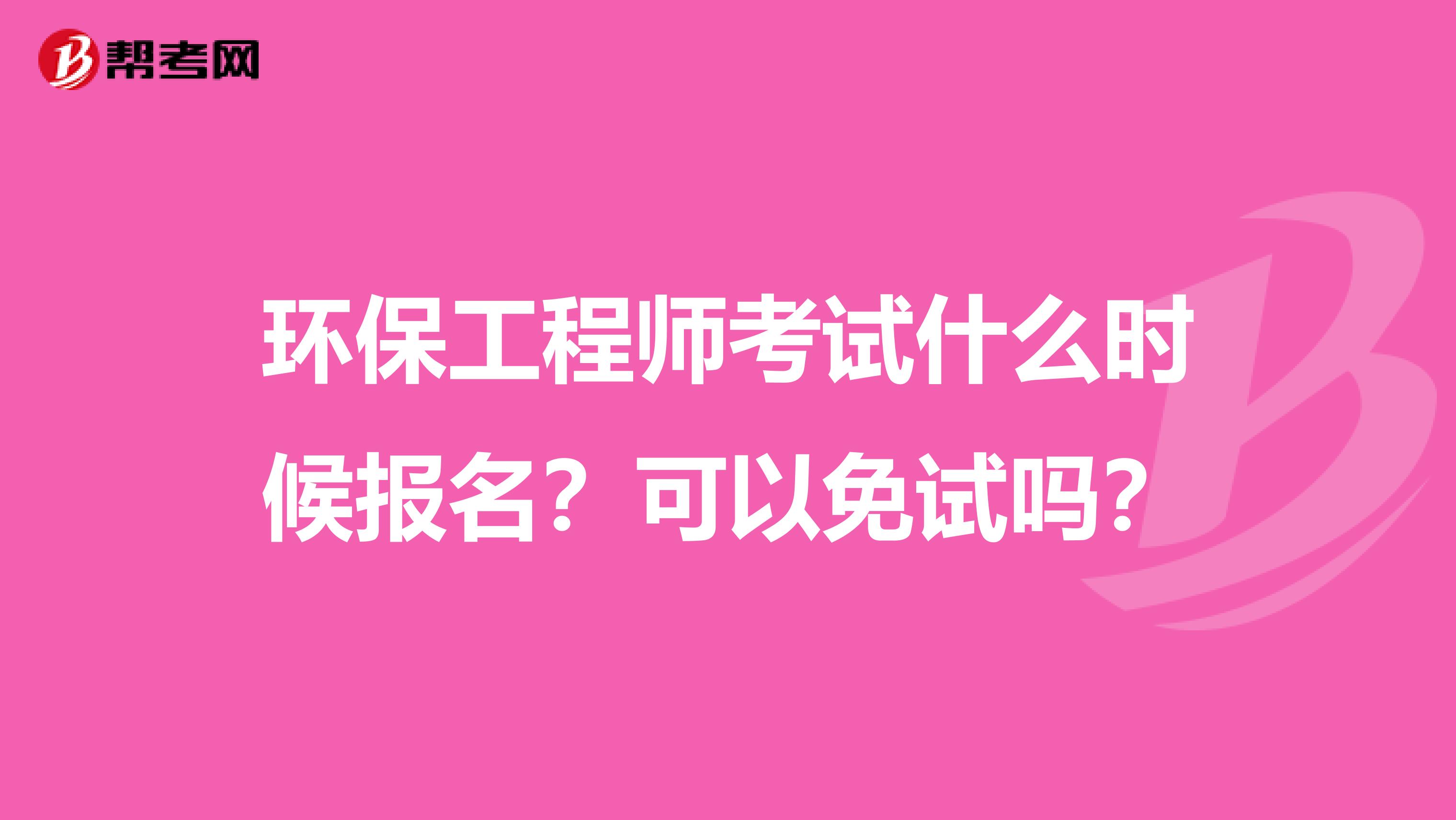 环保工程师考试什么时候报名？可以免试吗？
