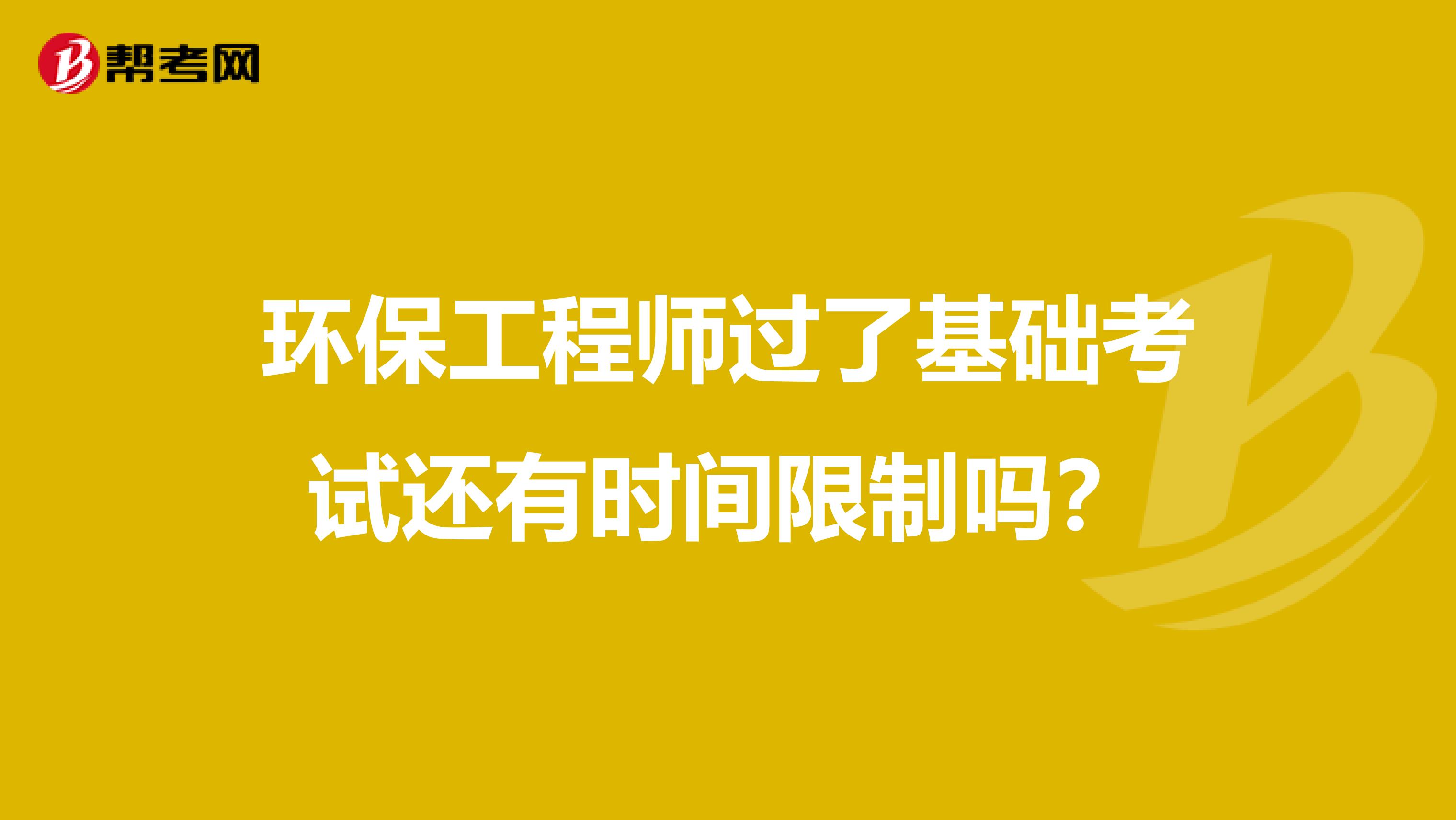 环保工程师过了基础考试还有时间限制吗？