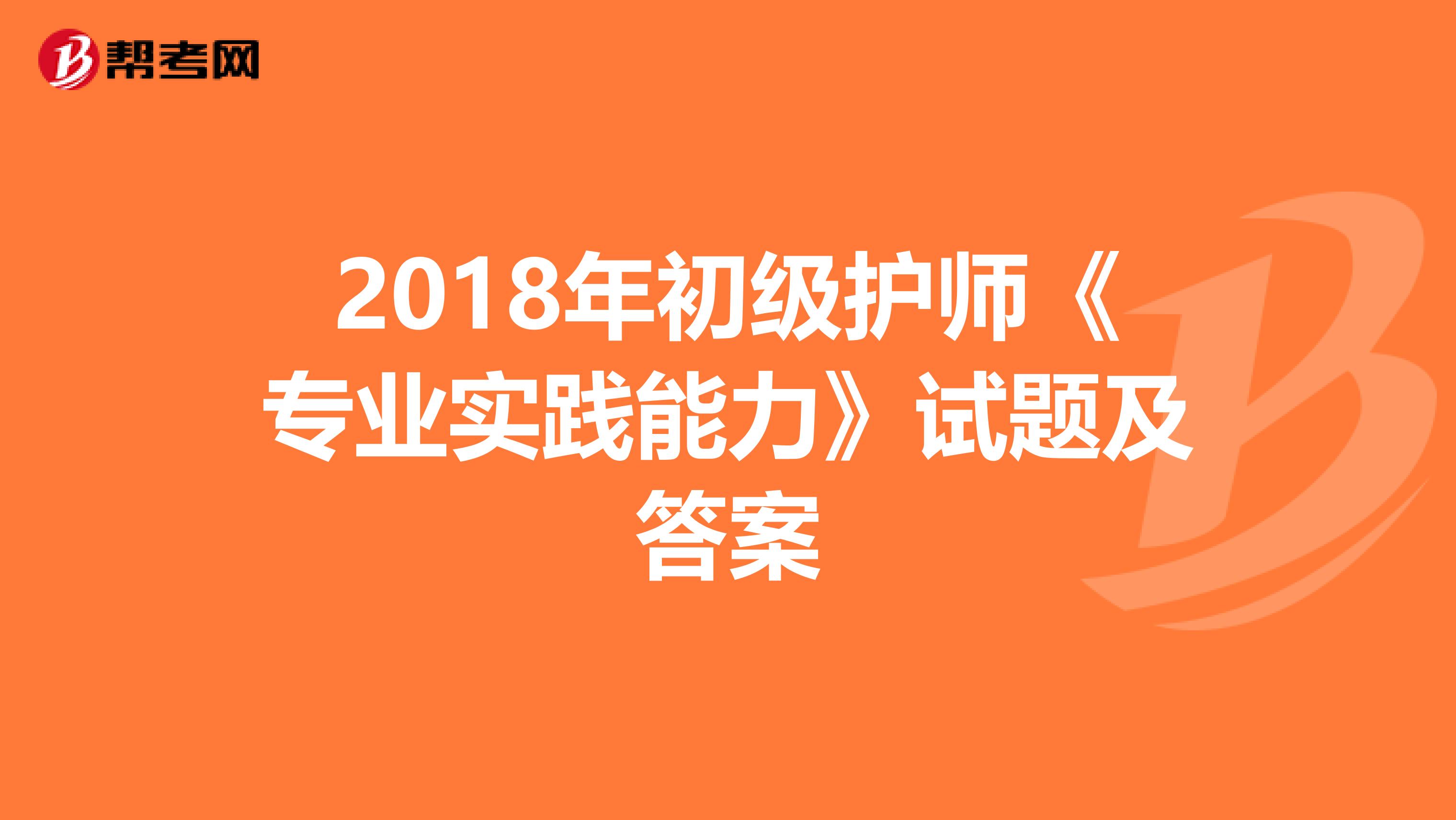 2018年初级护师《专业实践能力》试题及答案