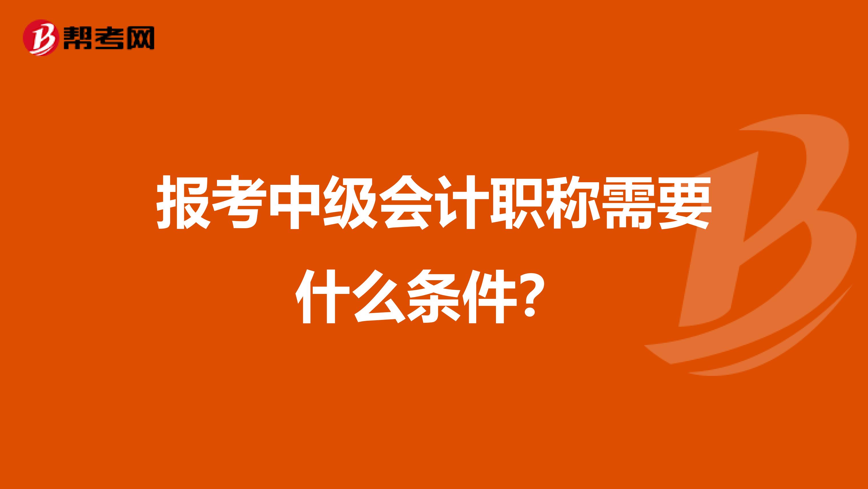报考中级会计职称需要什么条件？